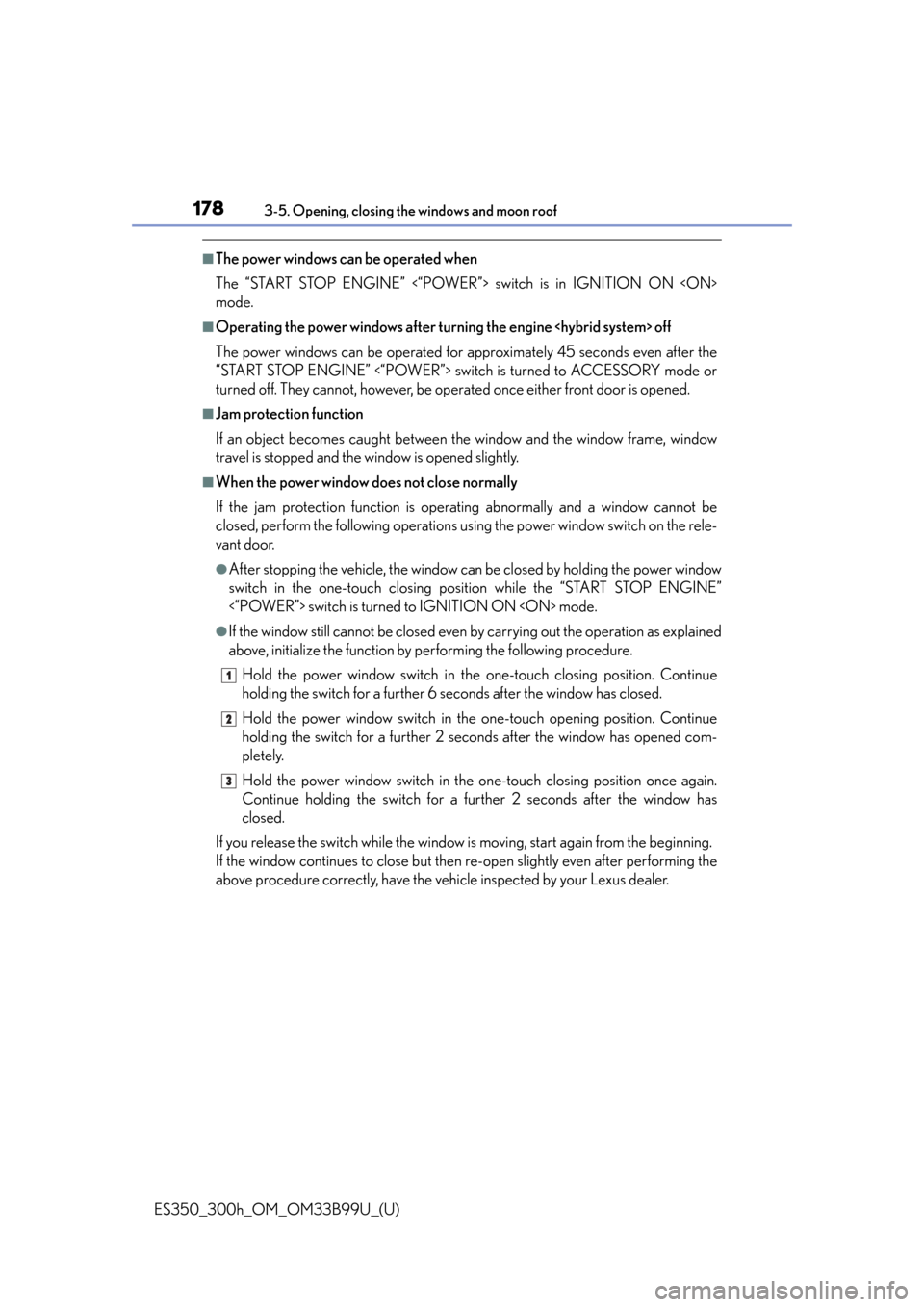 Lexus ES300h 2015  Specifications /  (OM33B99U) User Guide 178
ES350_300h_OM_OM33B99U_(U)
3-5. Opening, closing the windows and moon roof
■The power windows can be operated when
The “START STOP ENGINE” <“POWER”> switch is in IGNITION ON <ON>
mode.
�
