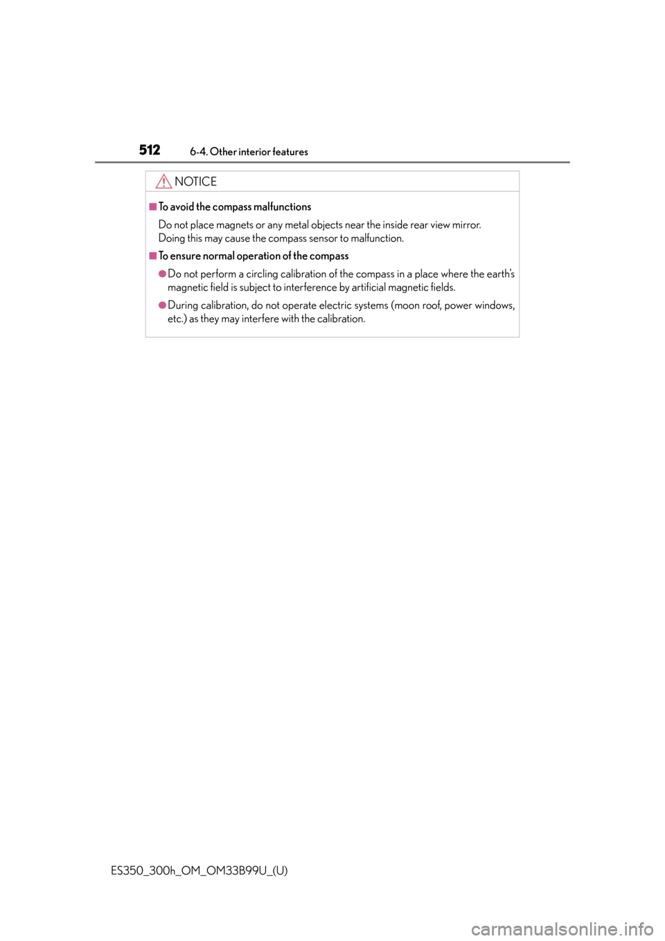 Lexus ES300h 2015  Specifications /  (OM33B99U) Owners Guide 512
ES350_300h_OM_OM33B99U_(U)
6-4. Other interior features
NOTICE
■To avoid the compass malfunctions
Do not place magnets or any metal objects near the inside rear view mirror. 
Doing this may caus