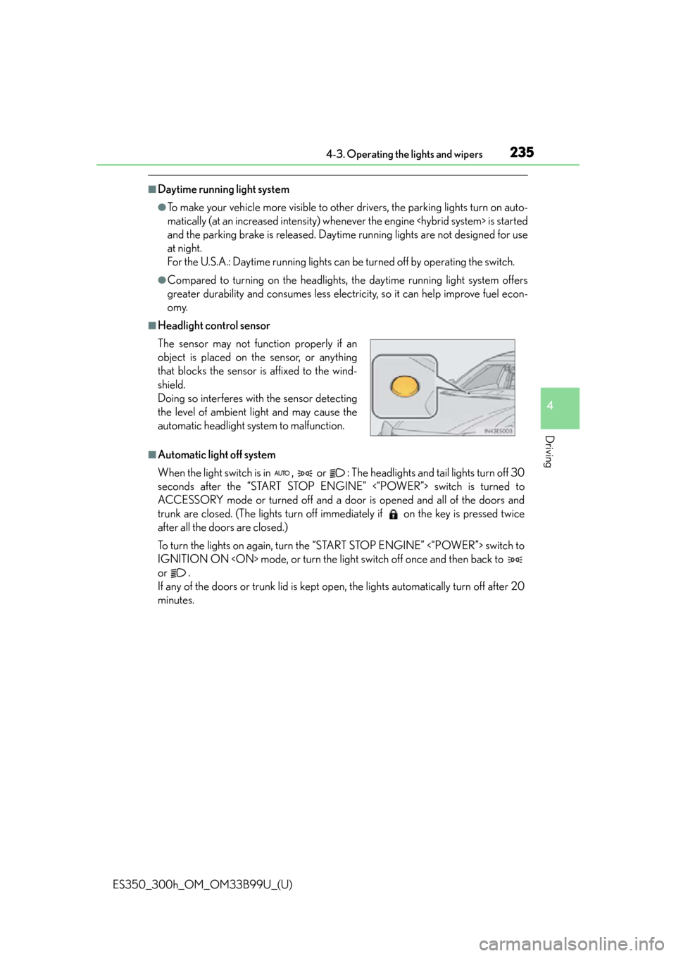 Lexus ES300h 2015  Playing an audio CD and MP3/WMA/AAC discs / Owners Manual (OM33B99U) ES350_300h_OM_OM33B99U_(U)
2354-3. Operating the lights and wipers
4
Driving
■Daytime running light system
●To make your vehicle more visible to other drivers, the parking lights turn on auto-
mat