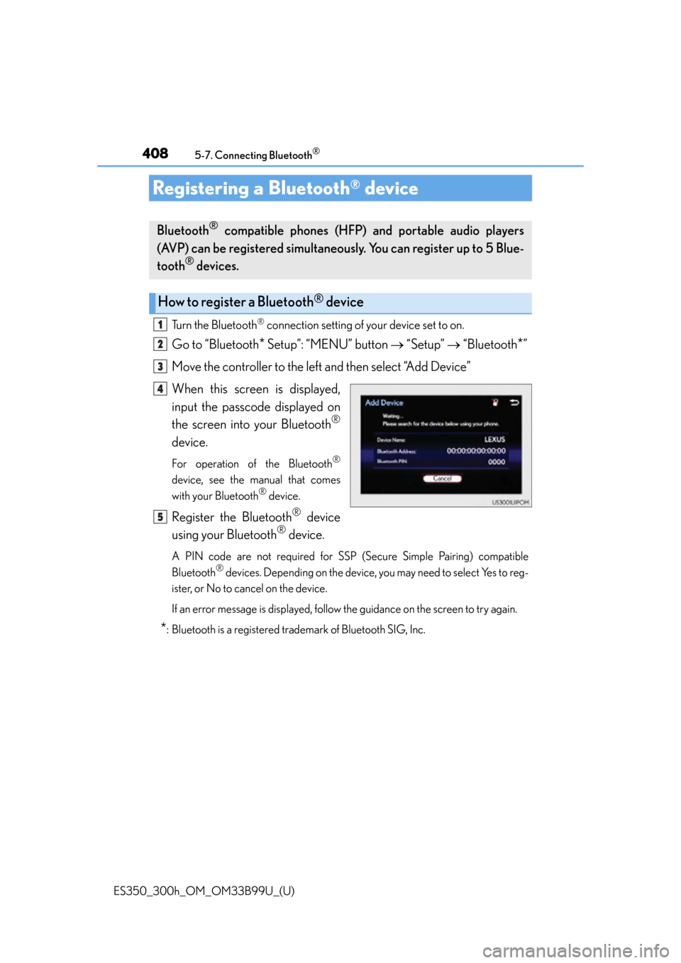 Lexus ES300h 2015 Key information / Owners Manual (OM33B99U) 408
ES350_300h_OM_OM33B99U_(U)
5-7. Connecting Bluetooth®
Registering a Bluetooth® device
Turn the Bluetooth® connection setting of your device set to on.
Go to “Bluetooth* Setup”: “MENU” b Lexus ES300h 2015 Key information / Owners Manual (OM33B99U) 408
ES350_300h_OM_OM33B99U_(U)
5-7. Connecting Bluetooth®
Registering a Bluetooth® device
Turn the Bluetooth® connection setting of your device set to on.
Go to “Bluetooth* Setup”: “MENU” b
