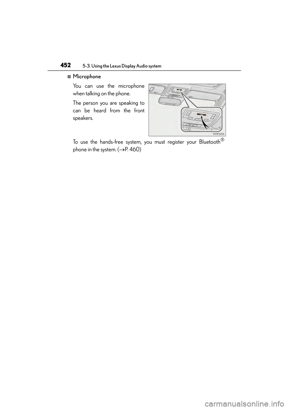 Lexus ES300h 2014 Owners Manual 452
ES350_300h_OM_OM33A60U_(U)
5-3. Using the Lexus Display Audio system
■Microphone
You can use the microphone
when talking on the phone.
The person you are speaking to
can be heard from the front
Lexus ES300h 2014 Owners Manual 452
ES350_300h_OM_OM33A60U_(U)
5-3. Using the Lexus Display Audio system
■Microphone
You can use the microphone
when talking on the phone.
The person you are speaking to
can be heard from the front