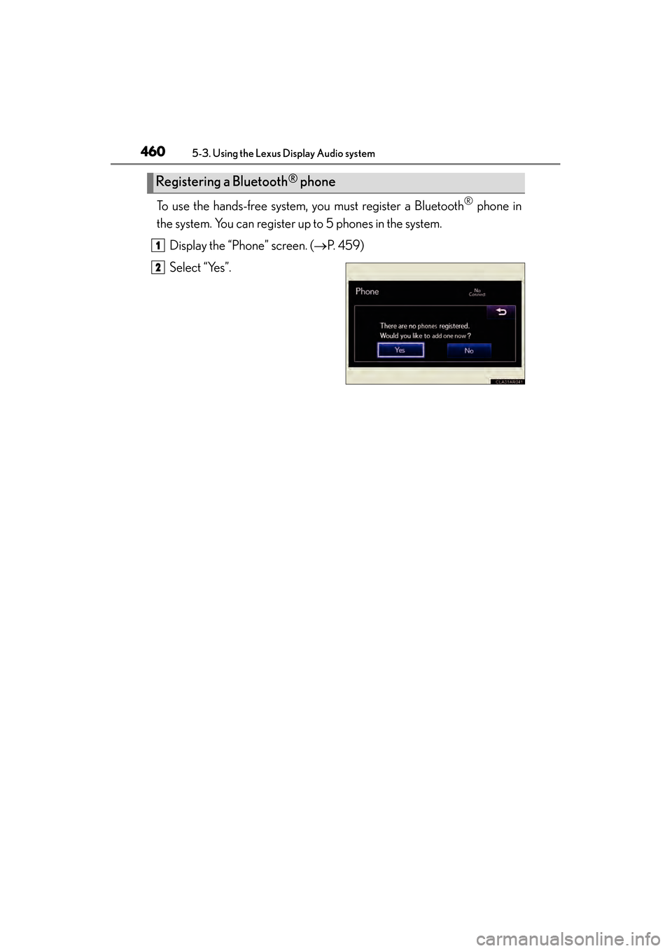 Lexus ES300h 2014 Owners Manual 460
ES350_300h_OM_OM33A60U_(U)
5-3. Using the Lexus Display Audio system
To use the hands-free system, you must register a Bluetooth® phone in
the system. You can register up to 5 phones in the syste Lexus ES300h 2014 Owners Manual 460
ES350_300h_OM_OM33A60U_(U)
5-3. Using the Lexus Display Audio system
To use the hands-free system, you must register a Bluetooth® phone in
the system. You can register up to 5 phones in the syste