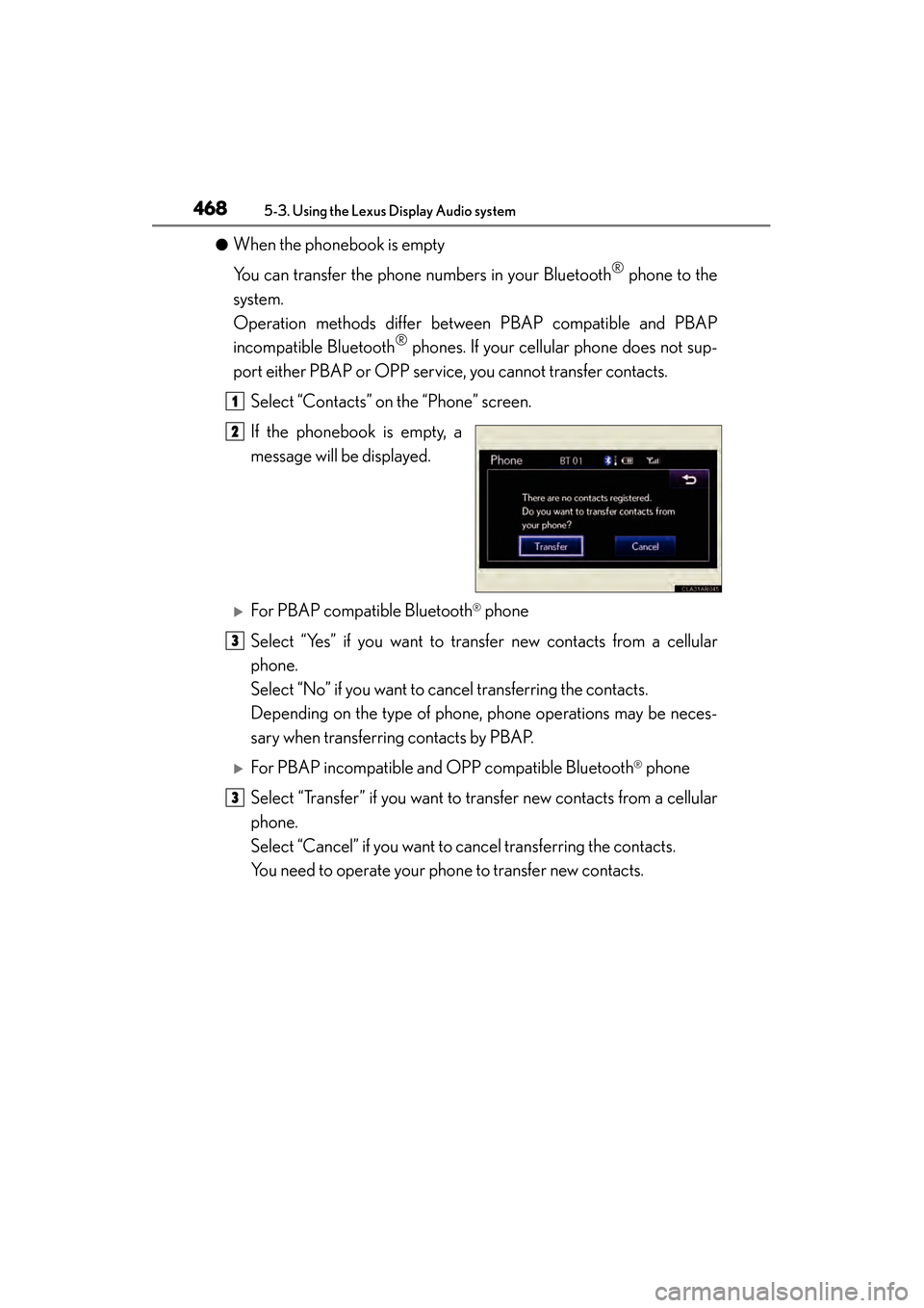 Lexus ES300h 2014 Owners Manual 468
ES350_300h_OM_OM33A60U_(U)
5-3. Using the Lexus Display Audio system
●When the phonebook is empty
You can transfer the phone numbers in your Bluetooth
® phone to the
system.
Operation methods Lexus ES300h 2014 Owners Manual 468
ES350_300h_OM_OM33A60U_(U)
5-3. Using the Lexus Display Audio system
●When the phonebook is empty
You can transfer the phone numbers in your Bluetooth
® phone to the
system.
Operation methods
