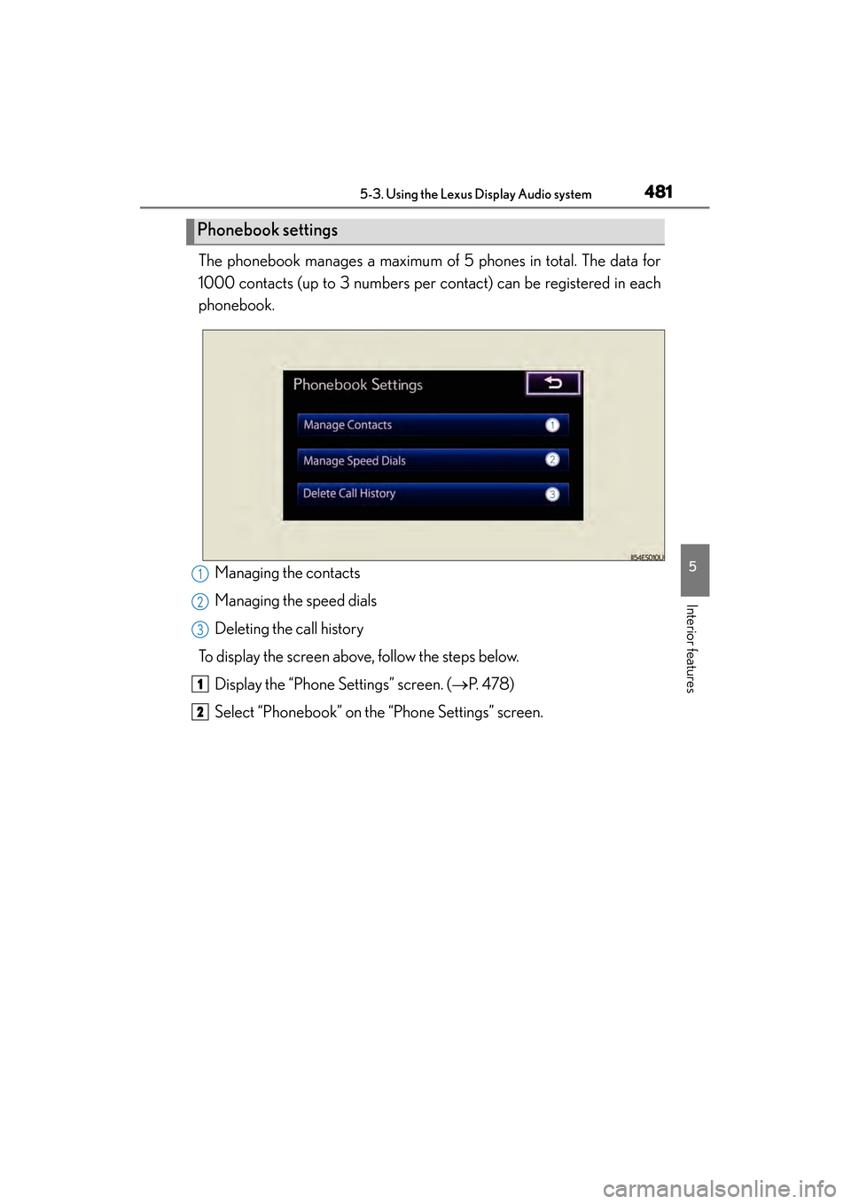 Lexus ES300h 2014  Owners Manual ES350_300h_OM_OM33A60U_(U)
4815-3. Using the Lexus Display Audio system
5
Interior features
The phonebook manages a maximum of 5 phones in total. The data for
1000 contacts (up to 3 numbers per contac