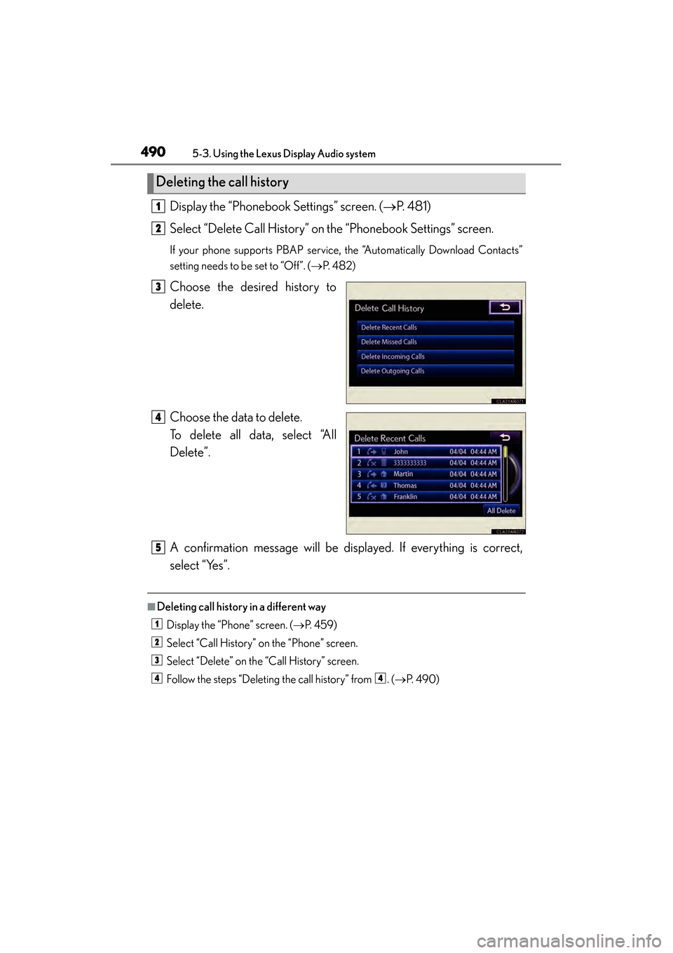 Lexus ES300h 2014 Owners Manual 490
ES350_300h_OM_OM33A60U_(U)
5-3. Using the Lexus Display Audio system
Display the “Phonebook Settings” screen. (→P. 4 8 1 )
Select “Delete Call History” on the “Phonebook Settings” s Lexus ES300h 2014 Owners Manual 490
ES350_300h_OM_OM33A60U_(U)
5-3. Using the Lexus Display Audio system
Display the “Phonebook Settings” screen. (→P. 4 8 1 )
Select “Delete Call History” on the “Phonebook Settings” s