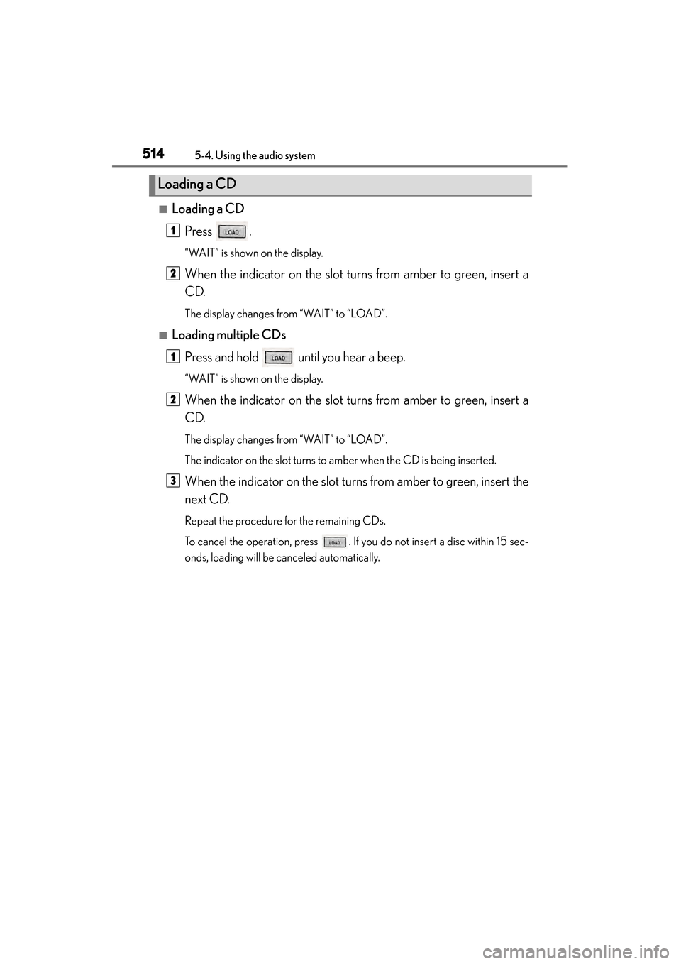 Lexus ES300h 2014  Owners Manual 514
ES350_300h_OM_OM33A60U_(U)
5-4. Using the audio system
■Loading a CDPress .
“WAIT” is shown on the display.
When the indicator on the slot turns from amber to green, insert a
CD.
The display