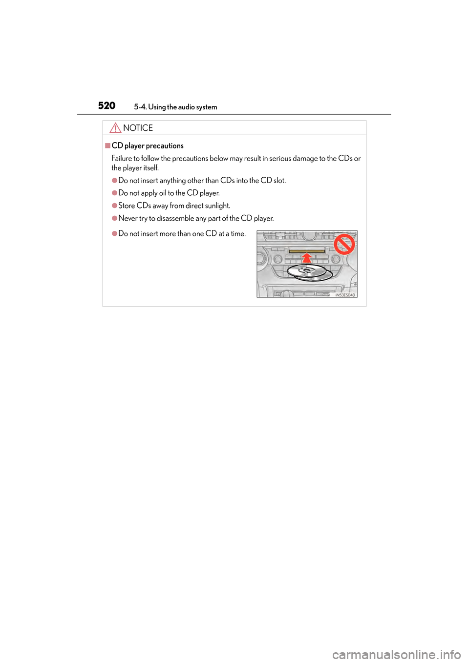 Lexus ES300h 2014  Owners Manual 520
ES350_300h_OM_OM33A60U_(U)
5-4. Using the audio system
NOTICE
■CD player precautions
Failure to follow the precautions below may result in serious damage to the CDs or
the player itself.
●Do n