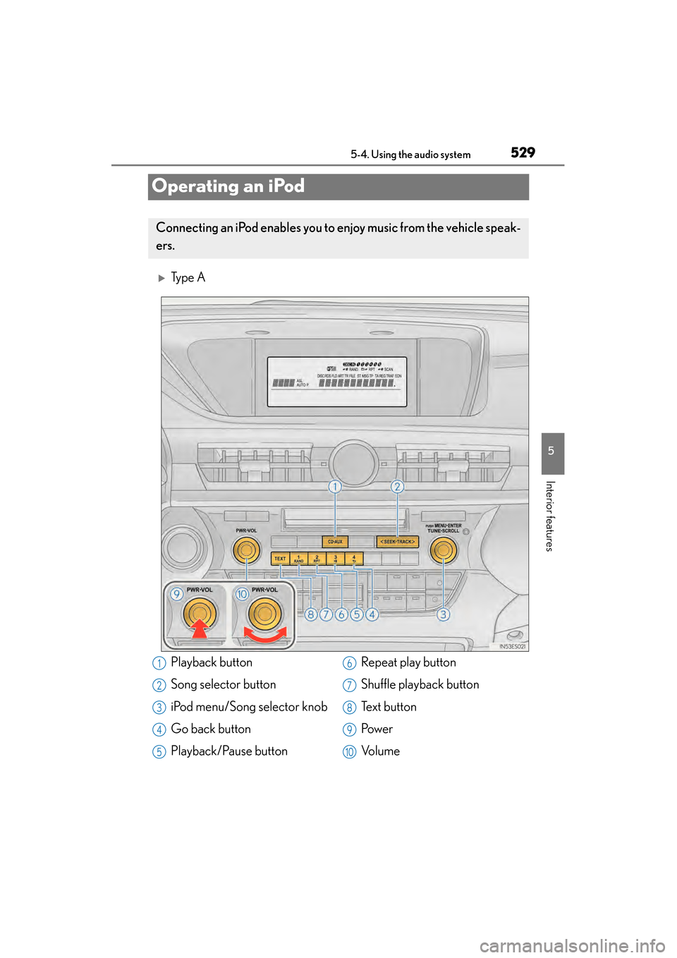 Lexus ES300h 2014  Owners Manual 529
ES350_300h_OM_OM33A60U_(U)
5-4. Using the audio system
5
Interior features
Operating an iPod
�XTy p e  A
Connecting an iPod enables you to enjoy music from the vehicle speak-
ers.
Playback button
