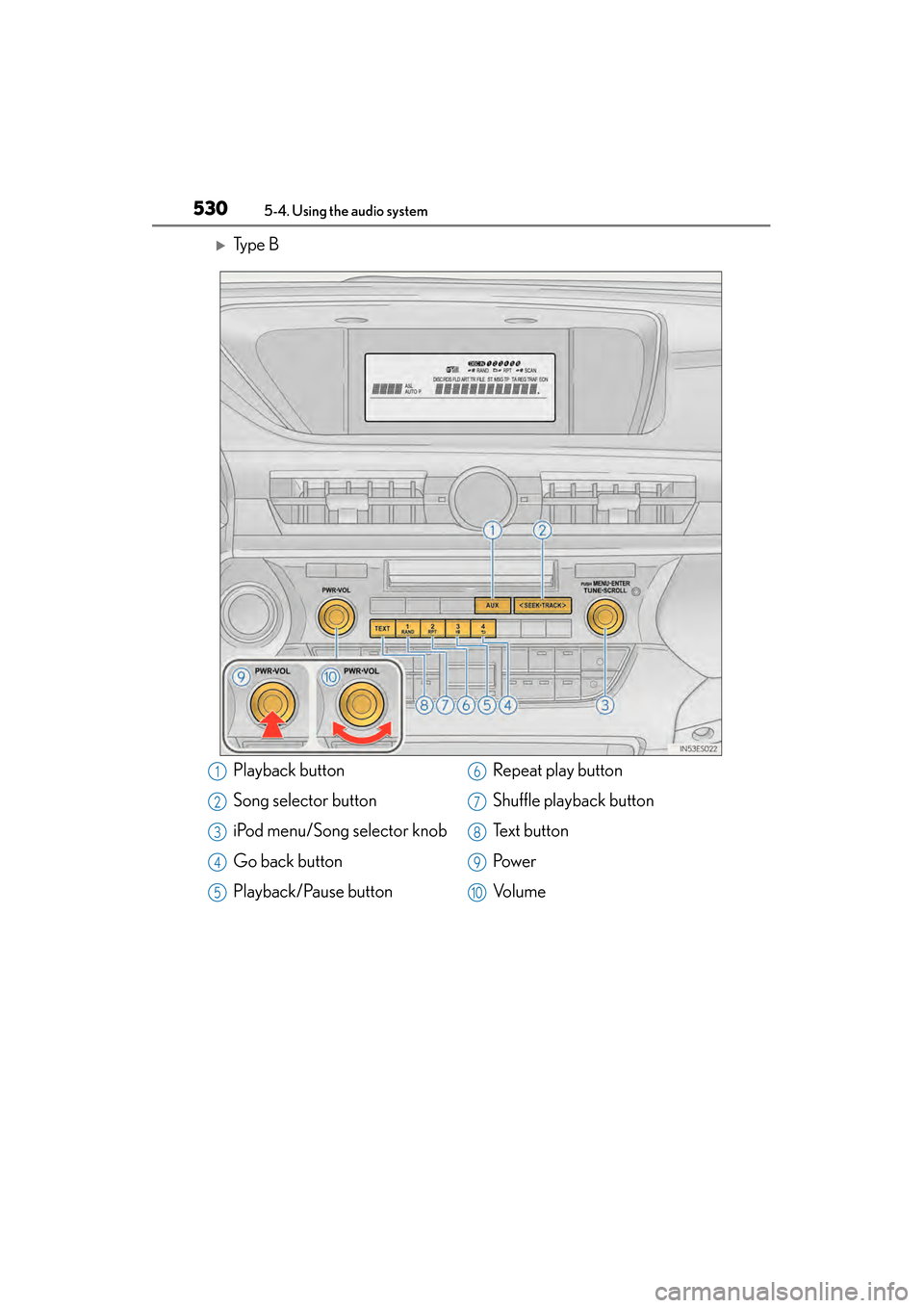 Lexus ES300h 2014  Owners Manual 530
ES350_300h_OM_OM33A60U_(U)
5-4. Using the audio system
�XTy p e  B
Playback button
Song selector button
iPod menu/Song selector knob
Go back button
Playback/Pause buttonRepeat play button
Shuffle 