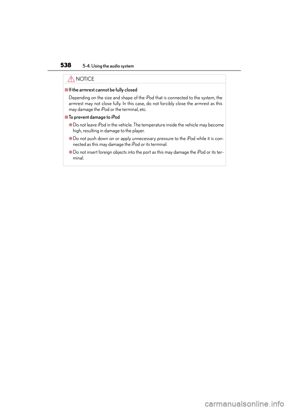 Lexus ES300h 2014  Owners Manual 538
ES350_300h_OM_OM33A60U_(U)
5-4. Using the audio system
NOTICE
■If the armrest cannot be fully closed
Depending on the size and shape of the iPod that is connected to the system, the
armrest may 