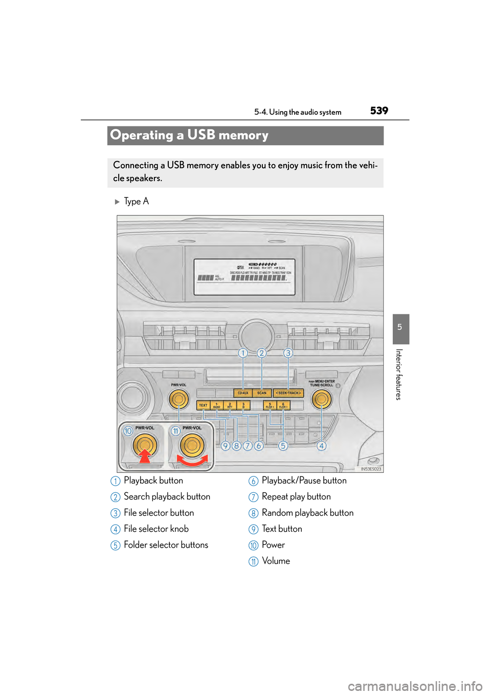 Lexus ES300h 2014  Owners Manual 539
ES350_300h_OM_OM33A60U_(U)
5-4. Using the audio system
5
Interior features
Operating a USB memory
�XTy p e  A
Connecting a USB memory enables you to enjoy music from the vehi-
cle speakers.
Playba