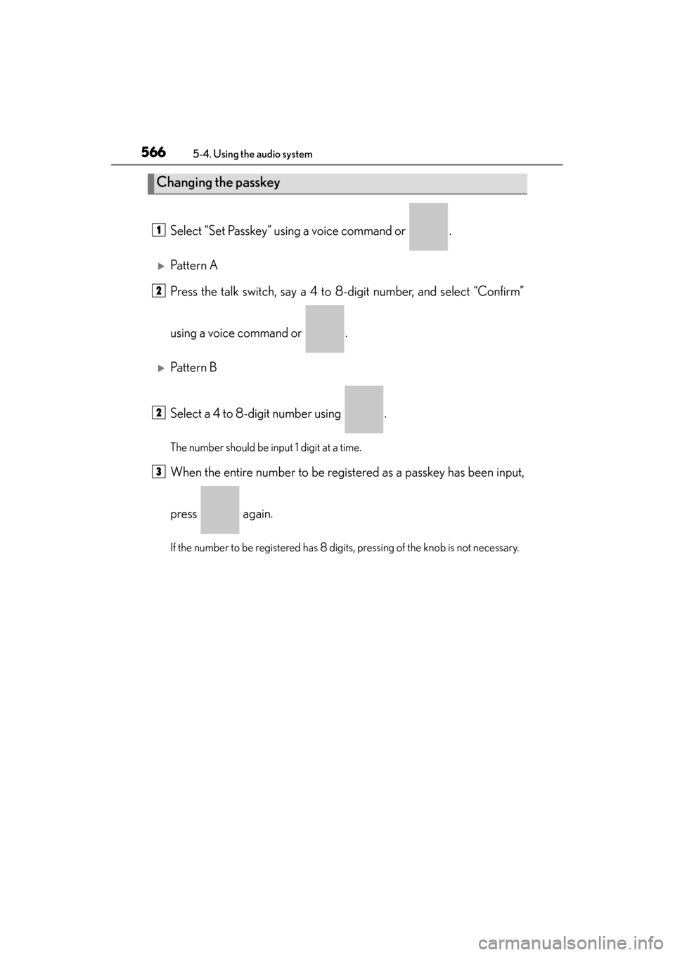 Lexus ES300h 2014  Owners Manual 566
ES350_300h_OM_OM33A60U_(U)
5-4. Using the audio system
Select “Set Passkey” using a voice command or  .
�XPattern A
Press the talk switch, say a 4 to 8-digit number, and select “Confirm”
u