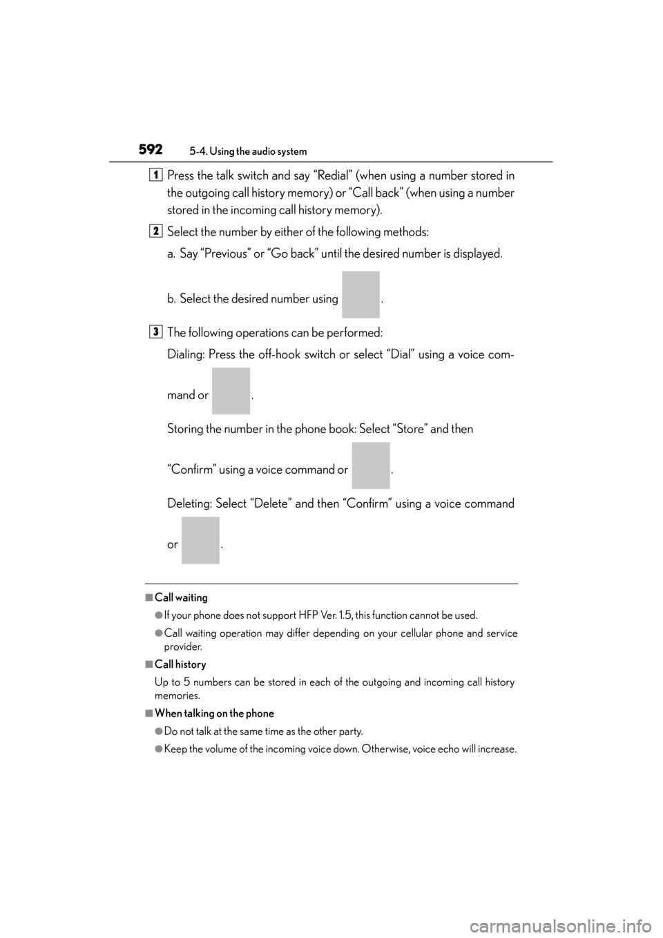 Lexus ES300h 2014 Owners Manual 592
ES350_300h_OM_OM33A60U_(U)
5-4. Using the audio system
Press the talk switch and say “Redial” (when using a number stored in
the outgoing call history memory) or “Call back” (when using a Lexus ES300h 2014 Owners Manual 592
ES350_300h_OM_OM33A60U_(U)
5-4. Using the audio system
Press the talk switch and say “Redial” (when using a number stored in
the outgoing call history memory) or “Call back” (when using a