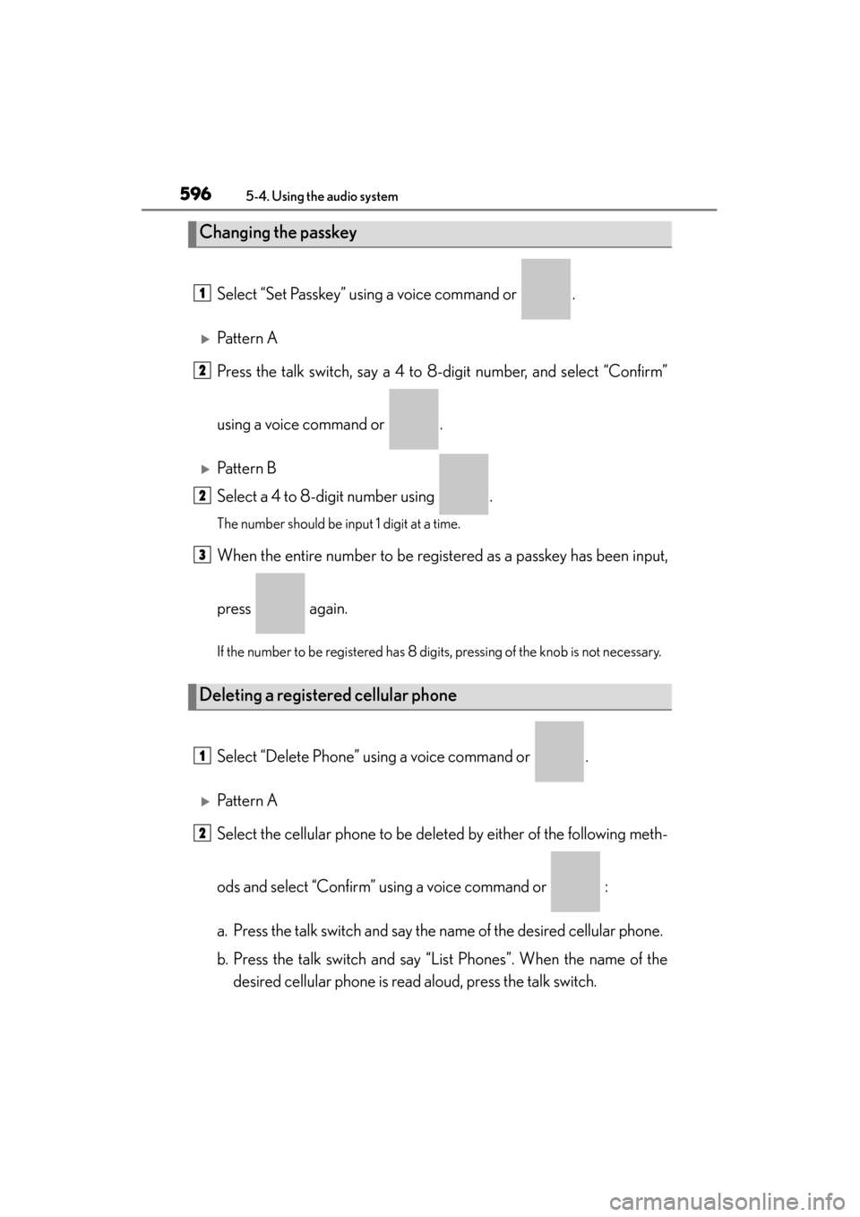 Lexus ES300h 2014  Owners Manual 596
ES350_300h_OM_OM33A60U_(U)
5-4. Using the audio system
Select “Set Passkey” using a voice command or  .
�XPattern A
Press the talk switch, say a 4 to 8-digit number, and select “Confirm”
u