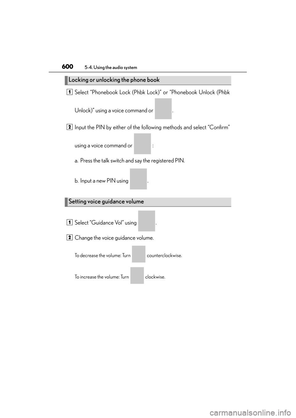 Lexus ES300h 2014 Owners Manual 600
ES350_300h_OM_OM33A60U_(U)
5-4. Using the audio system
Select “Phonebook Lock (Phbk Lock)” or “Phonebook Unlock (Phbk
Unlock)” using a voice command or .
Input the PIN by either of the fo Lexus ES300h 2014 Owners Manual 600
ES350_300h_OM_OM33A60U_(U)
5-4. Using the audio system
Select “Phonebook Lock (Phbk Lock)” or “Phonebook Unlock (Phbk
Unlock)” using a voice command or .
Input the PIN by either of the fo