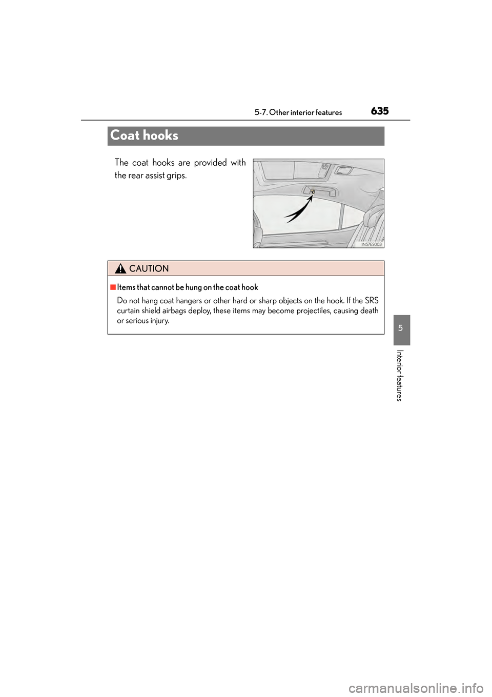 Lexus ES300h 2014  Owners Manual 635
ES350_300h_OM_OM33A60U_(U)
5-7. Other interior features
5
Interior features
Coat hooks
The coat hooks are provided with
the rear assist grips.
CAUTION
■Items that cannot be hung on the coat hook