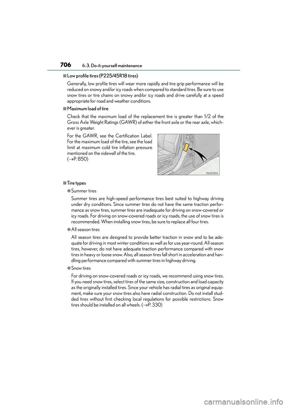 Lexus ES300h 2014 Service Manual 706
ES350_300h_OM_OM33A60U_(U)
6-3. Do-it-yourself maintenance
■Low profile tires (P225/45R18 tires)
Generally, low profile tires will wear more rapidly and tire grip performance will be
reduced on 