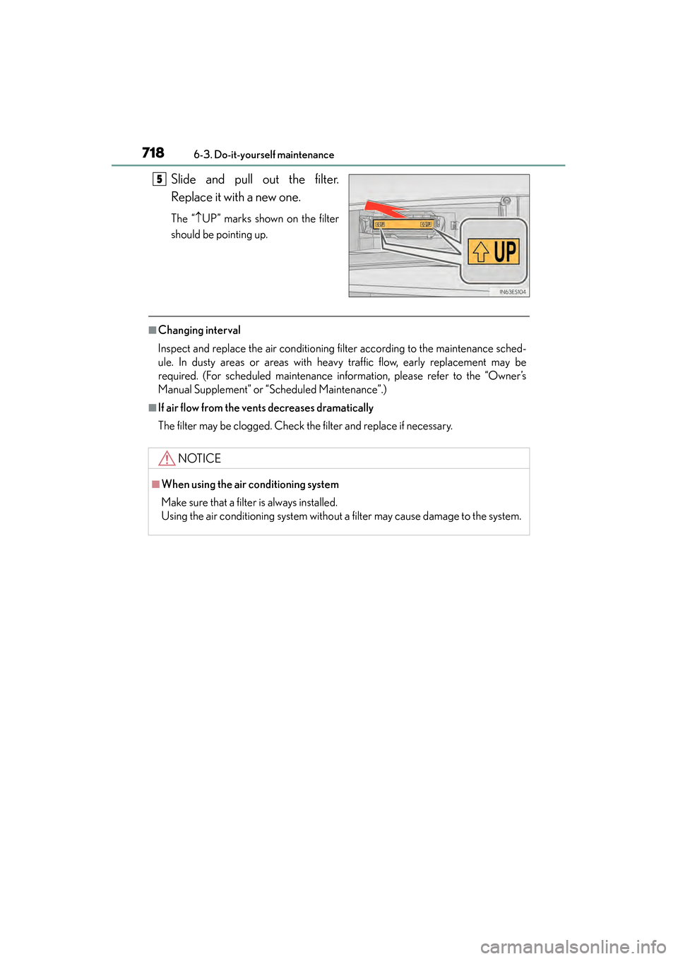 Lexus ES300h 2014 Owners Manual 718
ES350_300h_OM_OM33A60U_(U)
6-3. Do-it-yourself maintenance
Slide and pull out the filter.
Replace it with a new one.
The “↑UP” marks shown on the filter
should be pointing up.
■Changing in Lexus ES300h 2014 Owners Manual 718
ES350_300h_OM_OM33A60U_(U)
6-3. Do-it-yourself maintenance
Slide and pull out the filter.
Replace it with a new one.
The “↑UP” marks shown on the filter
should be pointing up.
■Changing in