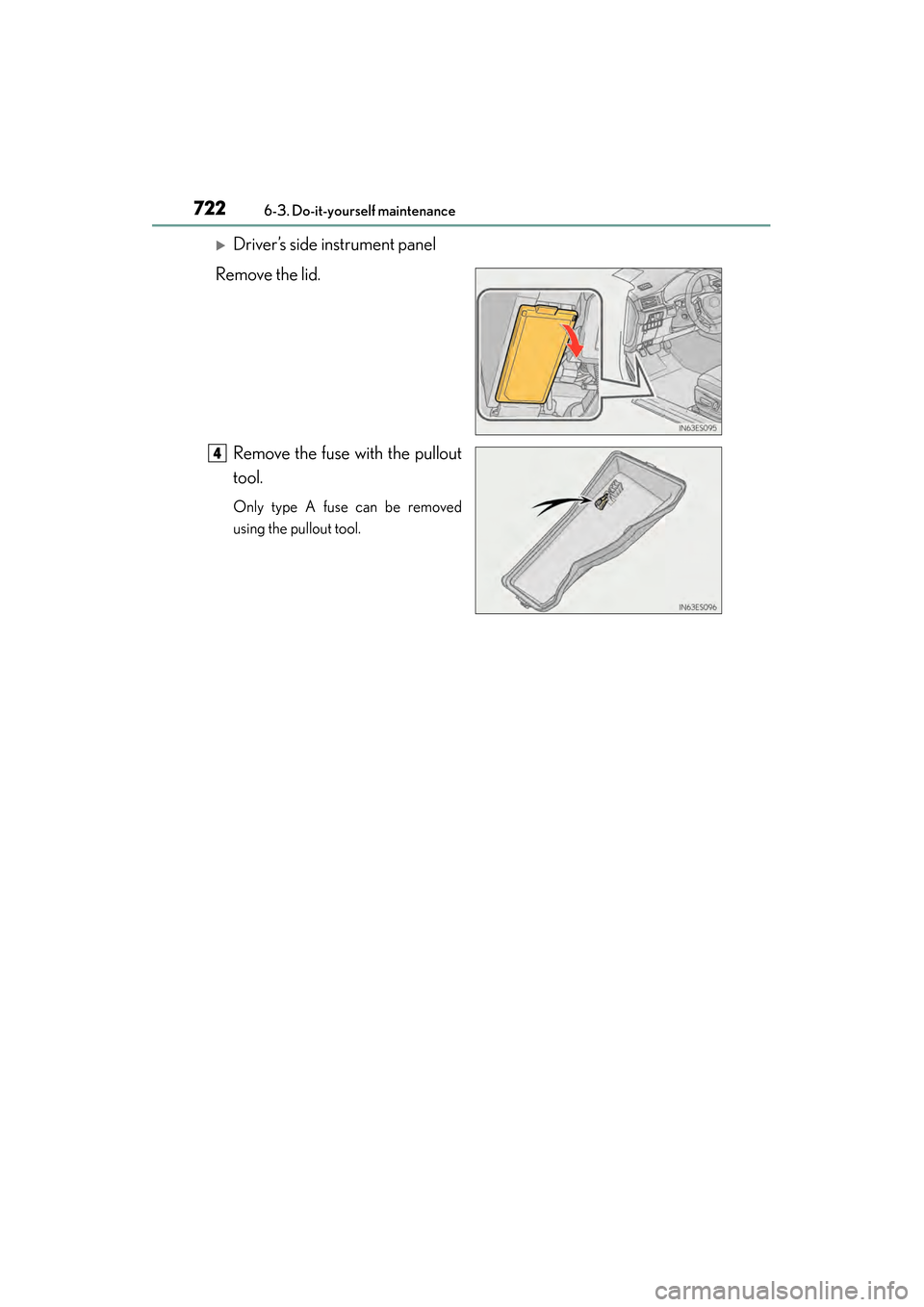Lexus ES300h 2014  Owners Manual 722
ES350_300h_OM_OM33A60U_(U)
6-3. Do-it-yourself maintenance
�XDriver’s side instrument panel
Remove the lid.
Remove the fuse with the pullout
tool.
Only type A fuse can be removed
using the pullo