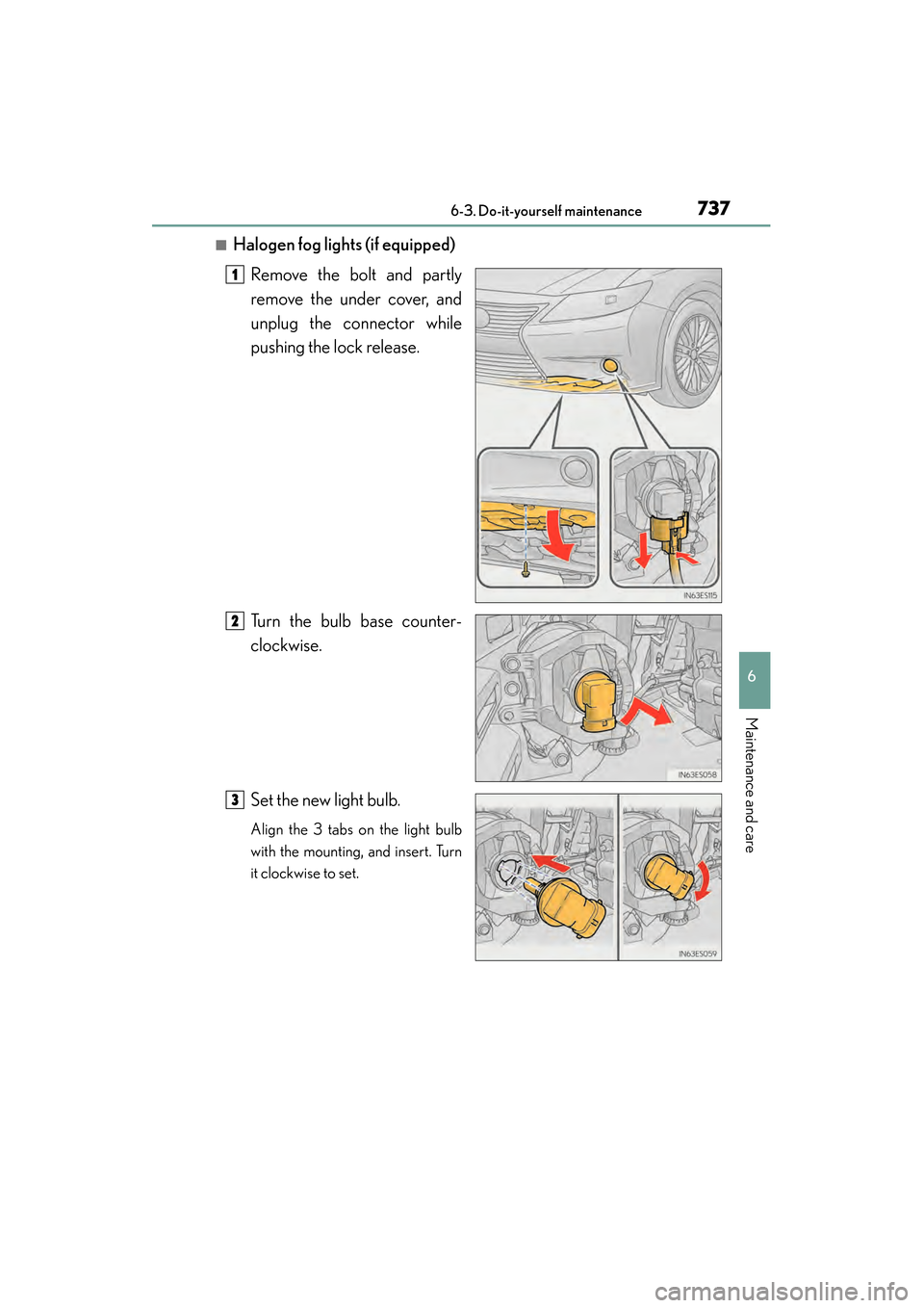 Lexus ES300h 2014  Owners Manual ES350_300h_OM_OM33A60U_(U)
7376-3. Do-it-yourself maintenance
6
Maintenance and care
■Halogen fog lights (if equipped)Remove the bolt and partly
remove the under cover, and
unplug the connector whil