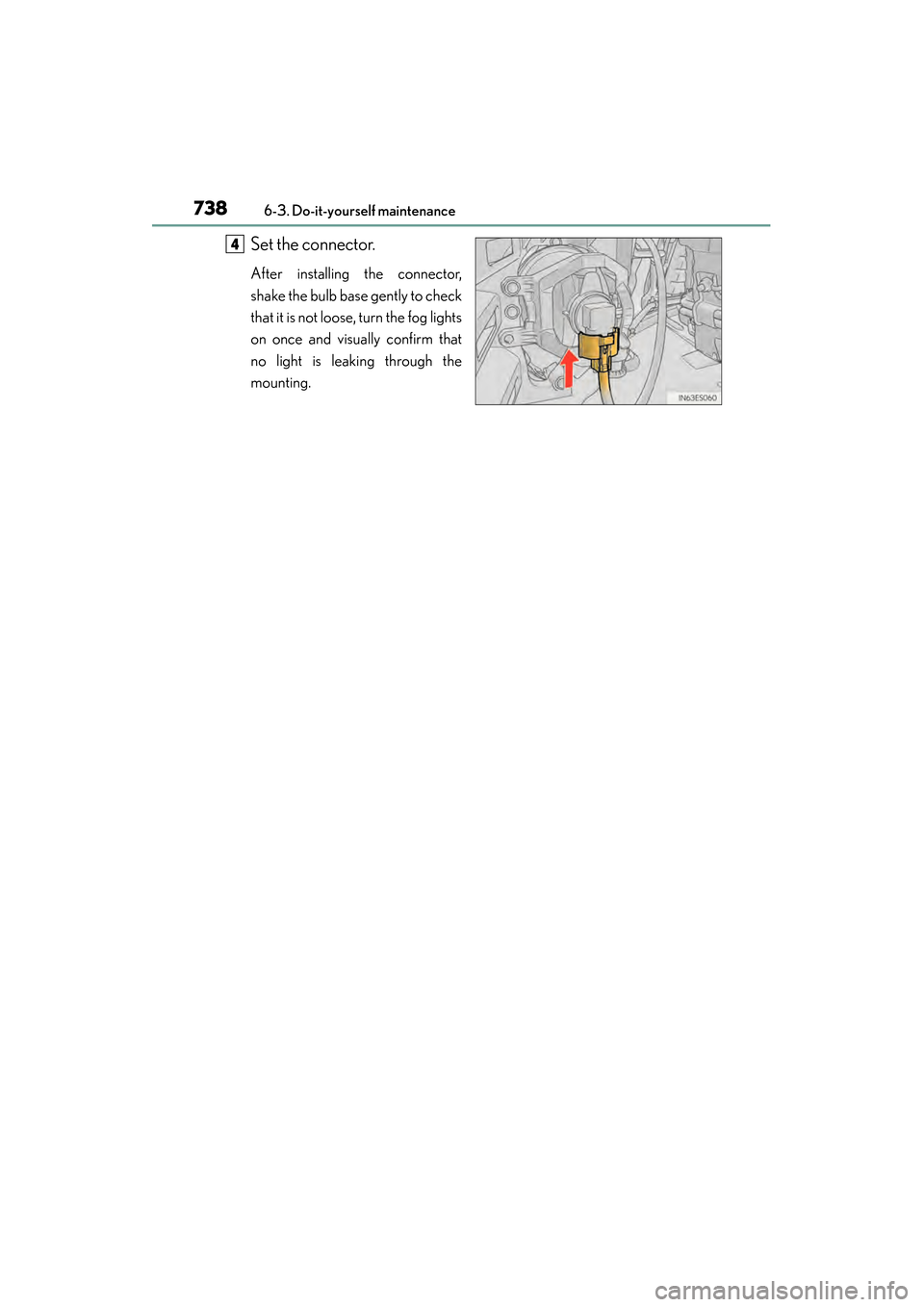 Lexus ES300h 2014 User Guide 738
ES350_300h_OM_OM33A60U_(U)
6-3. Do-it-yourself maintenance
Set the connector.
After installing the connector,
shake the bulb base gently to check
that it is not loose, turn the fog lights
on once 