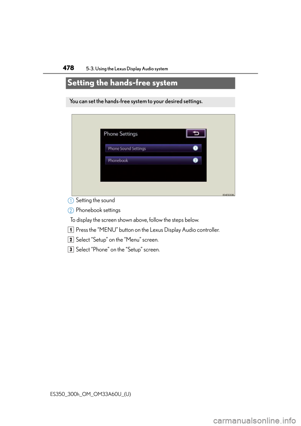 Lexus ES300h 2014 Warranty and Services Guide / Owners Manual (OM33A60U) 478
ES350_300h_OM_OM33A60U_(U)
5-3. Using the Lexus Display Audio system
Setting the hands-free system
Setting the sound
Phonebook settings
To display the screen shown above, follow the steps below. P Lexus ES300h 2014 Warranty and Services Guide / Owners Manual (OM33A60U) 478
ES350_300h_OM_OM33A60U_(U)
5-3. Using the Lexus Display Audio system
Setting the hands-free system
Setting the sound
Phonebook settings
To display the screen shown above, follow the steps below. P