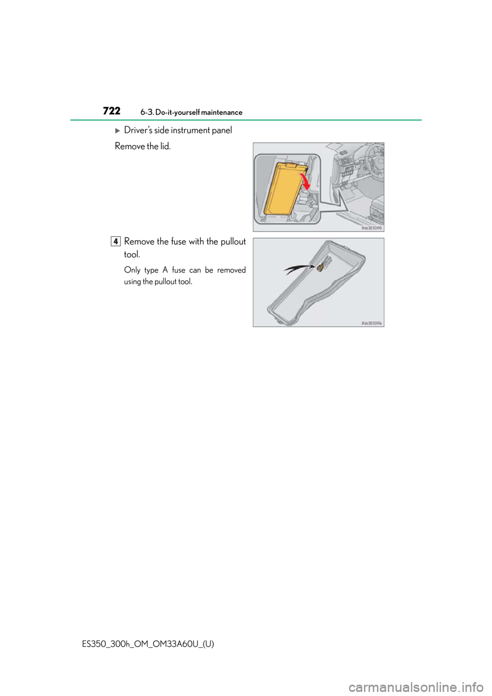 Lexus ES300h 2014 Warranty and Services Guide / (OM33A60U) User Guide 722
ES350_300h_OM_OM33A60U_(U)
6-3. Do-it-yourself maintenance
Driver’s side instrument panel
Remove the lid.
Remove the fuse with the pullout
tool.
Only type A fuse can be removed
using the pull Lexus ES300h 2014 Warranty and Services Guide / (OM33A60U) User Guide 722
ES350_300h_OM_OM33A60U_(U)
6-3. Do-it-yourself maintenance
Driver’s side instrument panel
Remove the lid.
Remove the fuse with the pullout
tool.
Only type A fuse can be removed
using the pull
