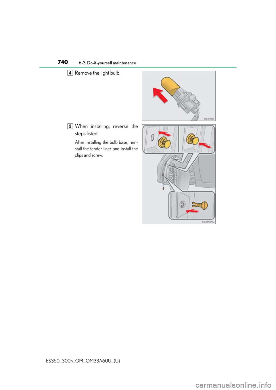 Lexus ES300h 2014 Warranty and Services Guide / (OM33A60U) User Guide 740
ES350_300h_OM_OM33A60U_(U)
6-3. Do-it-yourself maintenance
Remove the light bulb.
When installing, reverse the
steps listed.
After installing the bulb base, rein-
stall the fender liner and instal Lexus ES300h 2014 Warranty and Services Guide / (OM33A60U) User Guide 740
ES350_300h_OM_OM33A60U_(U)
6-3. Do-it-yourself maintenance
Remove the light bulb.
When installing, reverse the
steps listed.
After installing the bulb base, rein-
stall the fender liner and instal