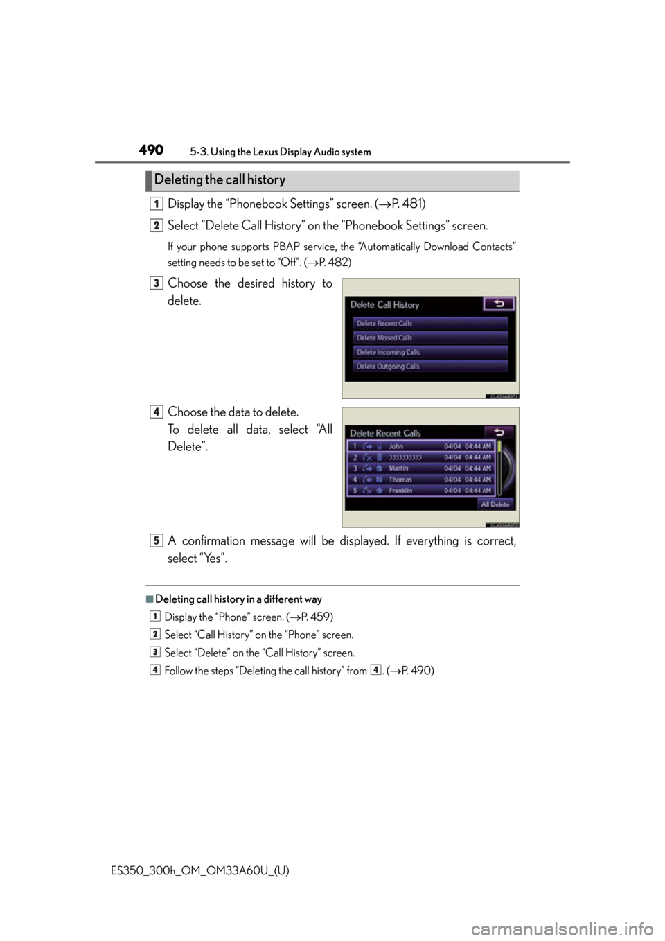 Lexus ES300h 2014 Instrument cluster / Owners Manual (OM33A60U) 490
ES350_300h_OM_OM33A60U_(U)
5-3. Using the Lexus Display Audio system
Display the “Phonebook Settings” screen. (P. 4 8 1 )
Select “Delete Call History” on the “Phonebook Settings” Lexus ES300h 2014 Instrument cluster / Owners Manual (OM33A60U) 490
ES350_300h_OM_OM33A60U_(U)
5-3. Using the Lexus Display Audio system
Display the “Phonebook Settings” screen. (P. 4 8 1 )
Select “Delete Call History” on the “Phonebook Settings”