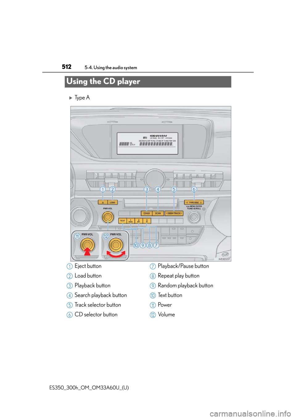 Lexus ES300h 2014 Instrument cluster / Owners Manual (OM33A60U) 512
ES350_300h_OM_OM33A60U_(U)
5-4. Using the audio system
Using the CD player
Ty p e A
Eject button
Load button
Playback button
Search playback button
Track selector button
CD selector buttonPlay Lexus ES300h 2014 Instrument cluster / Owners Manual (OM33A60U) 512
ES350_300h_OM_OM33A60U_(U)
5-4. Using the audio system
Using the CD player
Ty p e A
Eject button
Load button
Playback button
Search playback button
Track selector button
CD selector buttonPlay