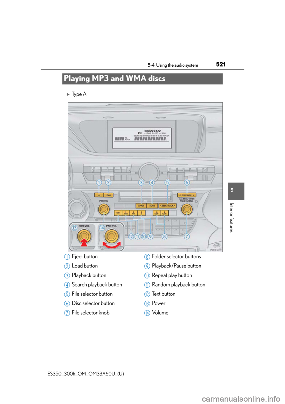 Lexus ES300h 2014 Instrument cluster / Owners Manual (OM33A60U) 521
ES350_300h_OM_OM33A60U_(U)
5-4. Using the audio system
5
Interior features
Playing MP3 and WMA discs
Ty p e A
Eject button
Load button
Playback button
Search playback button
File selector butt Lexus ES300h 2014 Instrument cluster / Owners Manual (OM33A60U) 521
ES350_300h_OM_OM33A60U_(U)
5-4. Using the audio system
5
Interior features
Playing MP3 and WMA discs
Ty p e A
Eject button
Load button
Playback button
Search playback button
File selector butt