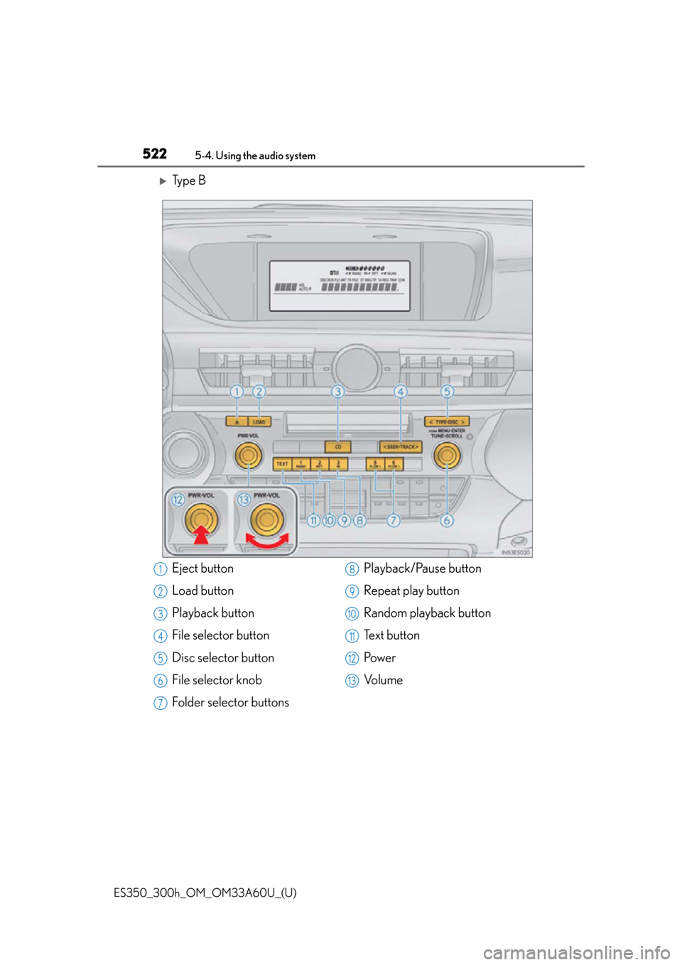Lexus ES300h 2014 Instrument cluster / Owners Manual (OM33A60U) 522
ES350_300h_OM_OM33A60U_(U)
5-4. Using the audio system
Ty p e B
Eject button
Load button
Playback button
File selector button
Disc selector button
File selector knob
Folder selector buttonsPla Lexus ES300h 2014 Instrument cluster / Owners Manual (OM33A60U) 522
ES350_300h_OM_OM33A60U_(U)
5-4. Using the audio system
Ty p e B
Eject button
Load button
Playback button
File selector button
Disc selector button
File selector knob
Folder selector buttonsPla