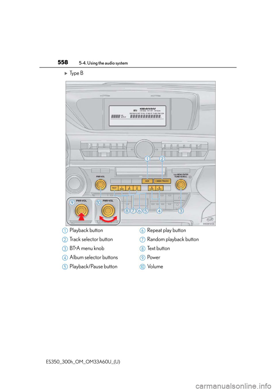 Lexus ES300h 2014 Instrument cluster / Owners Manual (OM33A60U) 558
ES350_300h_OM_OM33A60U_(U)
5-4. Using the audio system
Ty p e B
Playback button
Track selector button
BT•A menu knob
Album selector buttons
Playback/Pause buttonRepeat play button
Random pla Lexus ES300h 2014 Instrument cluster / Owners Manual (OM33A60U) 558
ES350_300h_OM_OM33A60U_(U)
5-4. Using the audio system
Ty p e B
Playback button
Track selector button
BT•A menu knob
Album selector buttons
Playback/Pause buttonRepeat play button
Random pla