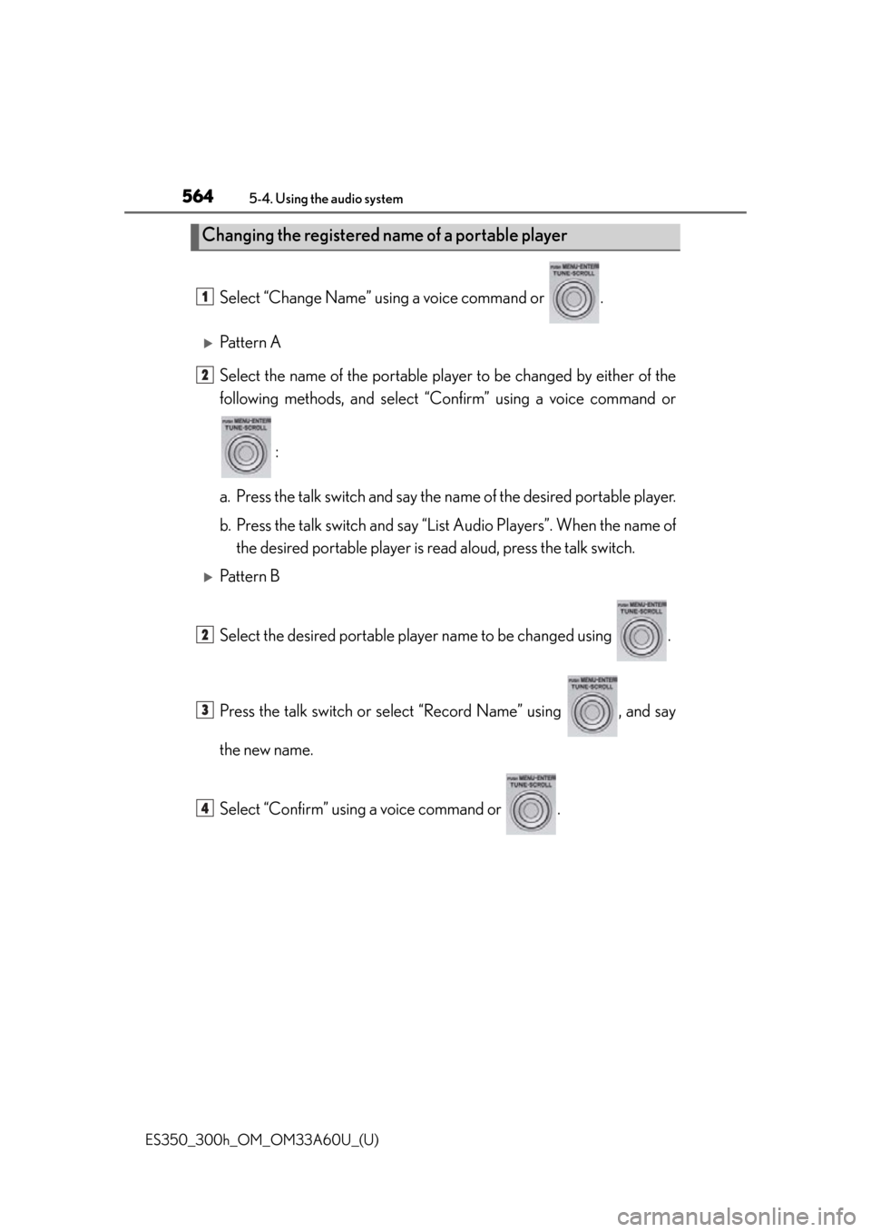 Lexus ES300h 2014 Instrument cluster / Owners Manual (OM33A60U) 564
ES350_300h_OM_OM33A60U_(U)
5-4. Using the audio system
Select “Change Name” using a voice command or .
Pattern A
Select the name of the portable player to be changed by either of the
follo Lexus ES300h 2014 Instrument cluster / Owners Manual (OM33A60U) 564
ES350_300h_OM_OM33A60U_(U)
5-4. Using the audio system
Select “Change Name” using a voice command or .
Pattern A
Select the name of the portable player to be changed by either of the
follo
