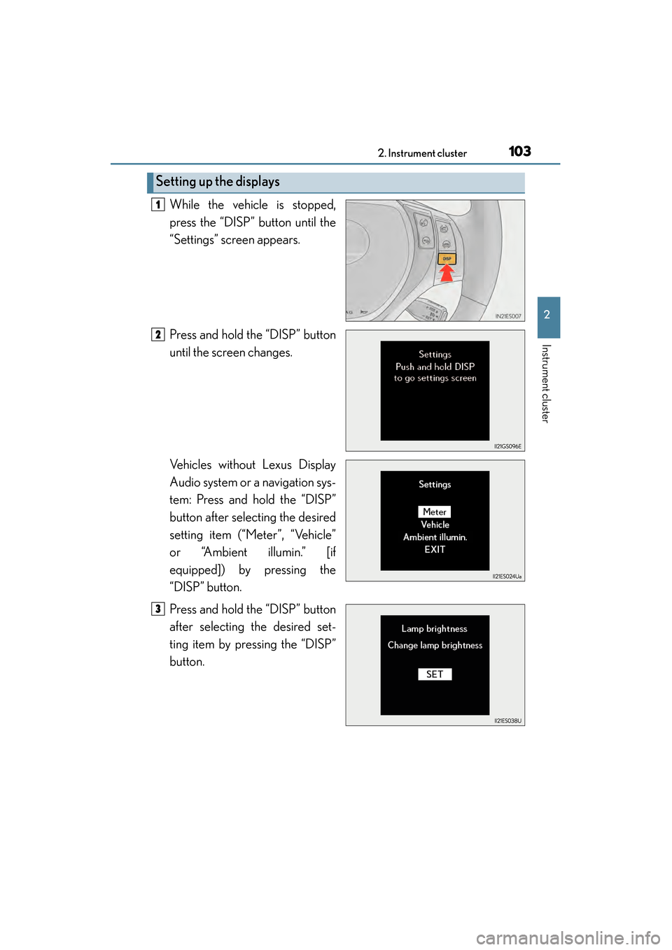 Lexus ES300h 2013 Owners Manual ES350 300h_OM_OM33A01U_(U)
1032. Instrument cluster
2
Instrument cluster
While the vehicle is stopped,
press the “DISP” button until the
“Settings” screen appears.
Press and hold the “DISP Lexus ES300h 2013 Owners Manual ES350 300h_OM_OM33A01U_(U)
1032. Instrument cluster
2
Instrument cluster
While the vehicle is stopped,
press the “DISP” button until the
“Settings” screen appears.
Press and hold the “DISP