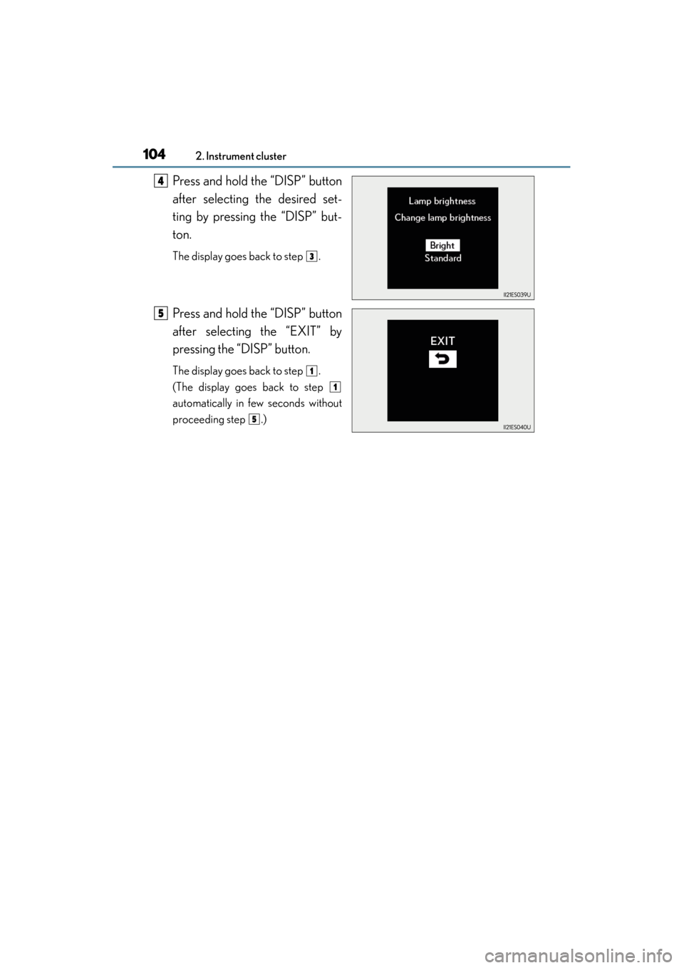Lexus ES300h 2013 Owners Manual 104
ES350 300h_OM_OM33A01U_(U)
2. Instrument cluster
Press and hold the “DISP” button
after selecting the desired set-
ting by pressing the “DISP” but-
ton.
The display goes back to step .
Pr Lexus ES300h 2013 Owners Manual 104
ES350 300h_OM_OM33A01U_(U)
2. Instrument cluster
Press and hold the “DISP” button
after selecting the desired set-
ting by pressing the “DISP” but-
ton.
The display goes back to step .
Pr
