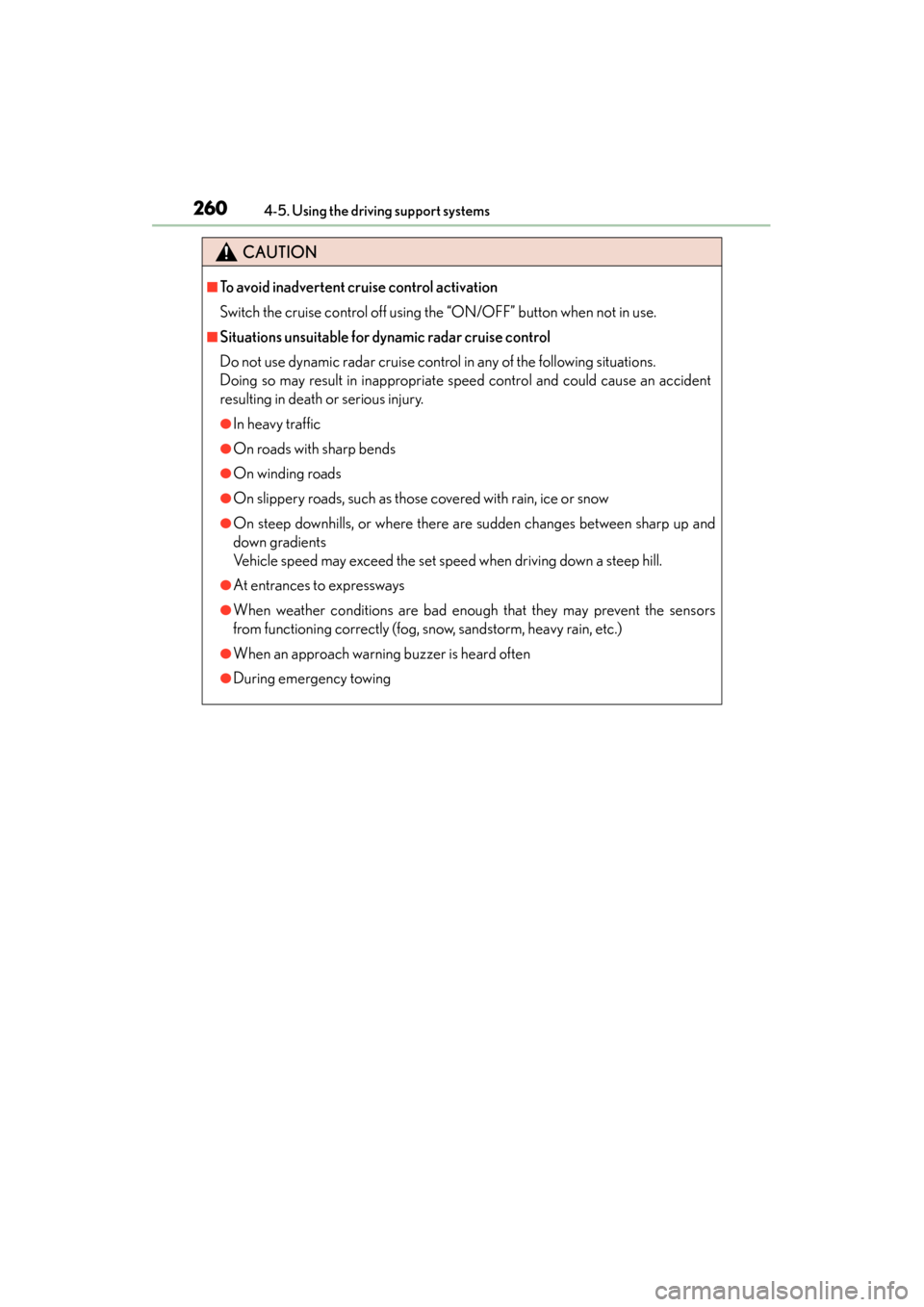 Lexus ES300h 2013  Owners Manual 260
ES350 300h_OM_OM33A01U_(U)
4-5. Using the driving support systems
CAUTION
■To avoid inadvertent cruise control activation
Switch the cruise control off using the “ON/OFF” button when not in 