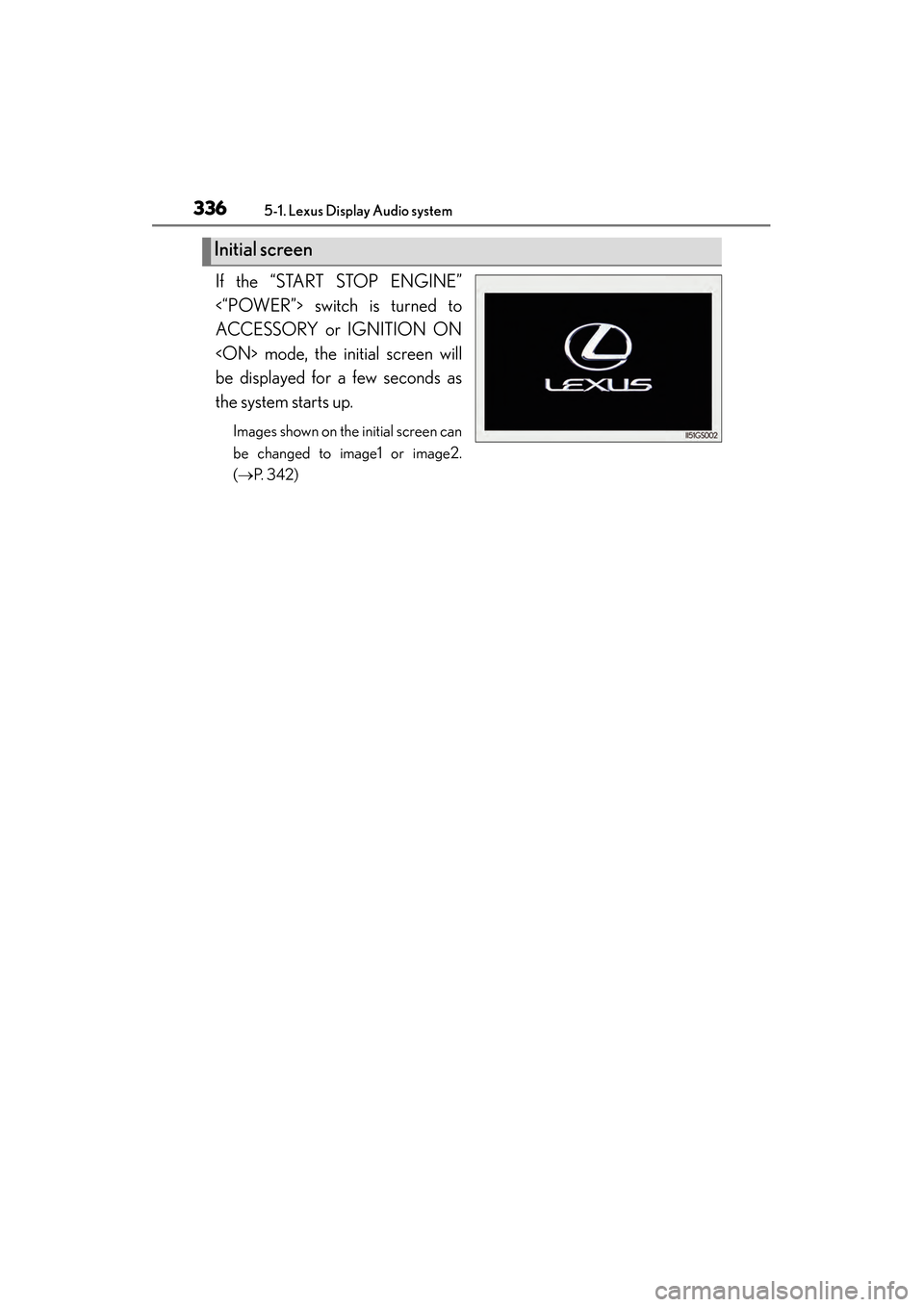 Lexus ES300h 2013 Owners Manual 3365-1. Lexus Display Audio system
ES350 300h_OM_OM33A01U_(U)
If the “START STOP ENGINE”
<“POWER”> switch is turned to
ACCESSORY or IGNITION ON
<ON> mode, the initial screen will
be displayed Lexus ES300h 2013 Owners Manual 3365-1. Lexus Display Audio system
ES350 300h_OM_OM33A01U_(U)
If the “START STOP ENGINE”
<“POWER”> switch is turned to
ACCESSORY or IGNITION ON
<ON> mode, the initial screen will
be displayed