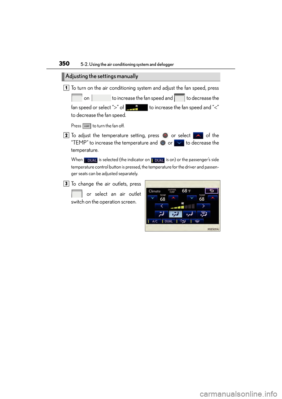 Lexus ES300h 2013 Owners Manual 350
ES350 300h_OM_OM33A01U_(U)
5-2. Using the air conditioning system and defogger
To turn on the air conditioning system and adjust the fan speed, press on to increase the fan speed and to decrea Lexus ES300h 2013 Owners Manual 350
ES350 300h_OM_OM33A01U_(U)
5-2. Using the air conditioning system and defogger
To turn on the air conditioning system and adjust the fan speed, press on to increase the fan speed and to decrea