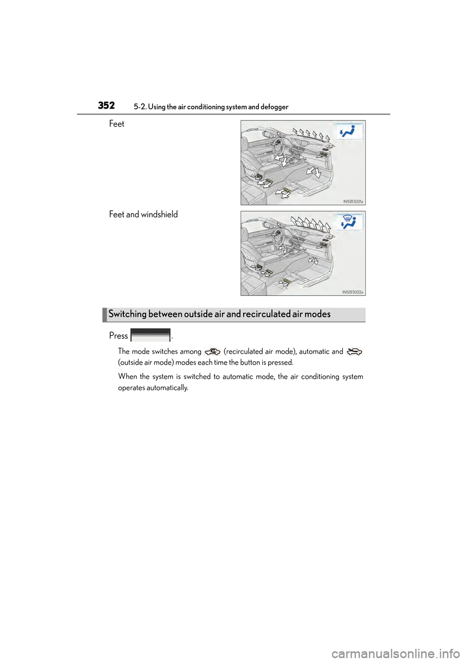 Lexus ES300h 2013 Owners Manual 352
ES350 300h_OM_OM33A01U_(U)
5-2. Using the air conditioning system and defogger
Feet
Feet and windshield
Press .
The mode switches among (recirculated air mode), automatic and
(outside air mode) Lexus ES300h 2013 Owners Manual 352
ES350 300h_OM_OM33A01U_(U)
5-2. Using the air conditioning system and defogger
Feet
Feet and windshield
Press .
The mode switches among (recirculated air mode), automatic and
(outside air mode)