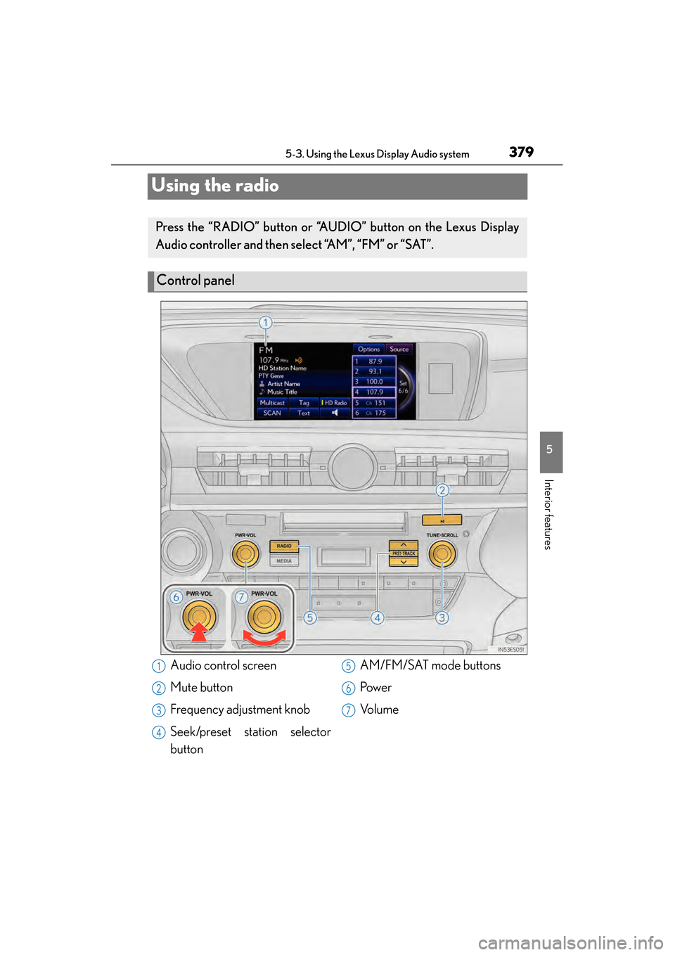 Lexus ES300h 2013  Owners Manual 379
ES350 300h_OM_OM33A01U_(U)
5-3. Using the Lexus Display Audio system
5
Interior features
Using the radio
Press the “RADIO” button or “AUDIO” button on the Lexus Display
Audio controller an