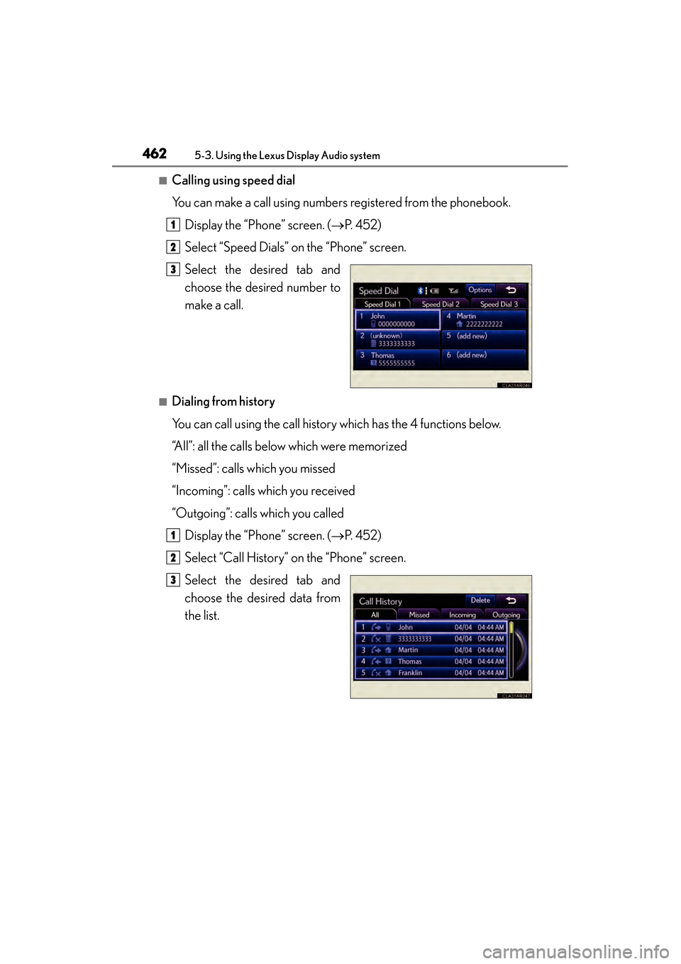 Lexus ES300h 2013 Owners Manual 462
ES350 300h_OM_OM33A01U_(U)
5-3. Using the Lexus Display Audio system
■Calling using speed dial
You can make a call using numbers registered from the phonebook.Display the “Phone” screen. ( Lexus ES300h 2013 Owners Manual 462
ES350 300h_OM_OM33A01U_(U)
5-3. Using the Lexus Display Audio system
■Calling using speed dial
You can make a call using numbers registered from the phonebook.Display the “Phone” screen. (