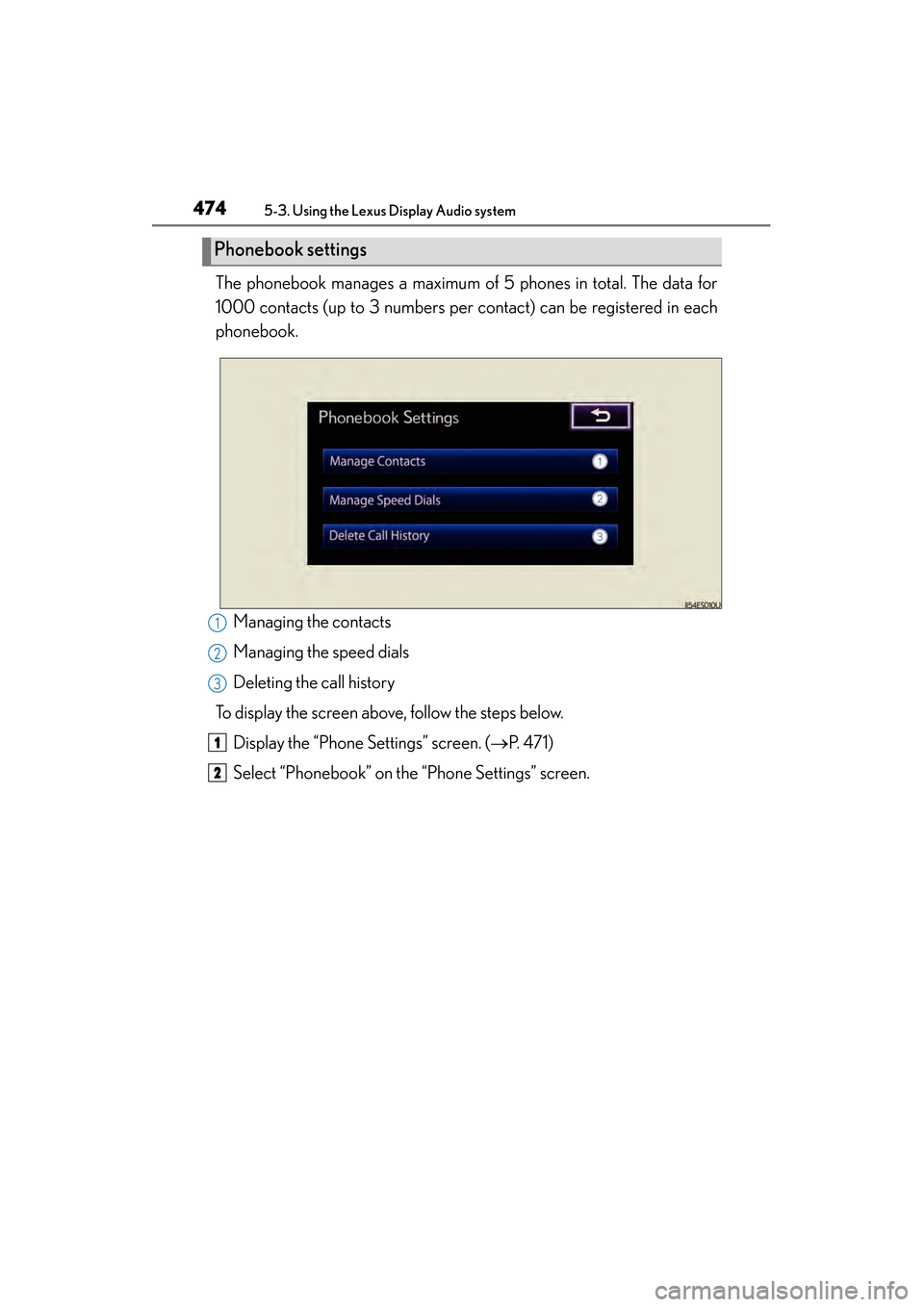 Lexus ES300h 2013  Owners Manual 474
ES350 300h_OM_OM33A01U_(U)
5-3. Using the Lexus Display Audio system
The phonebook manages a maximum of 5 phones in total. The data for
1000 contacts (up to 3 numbers per contact) can be registere