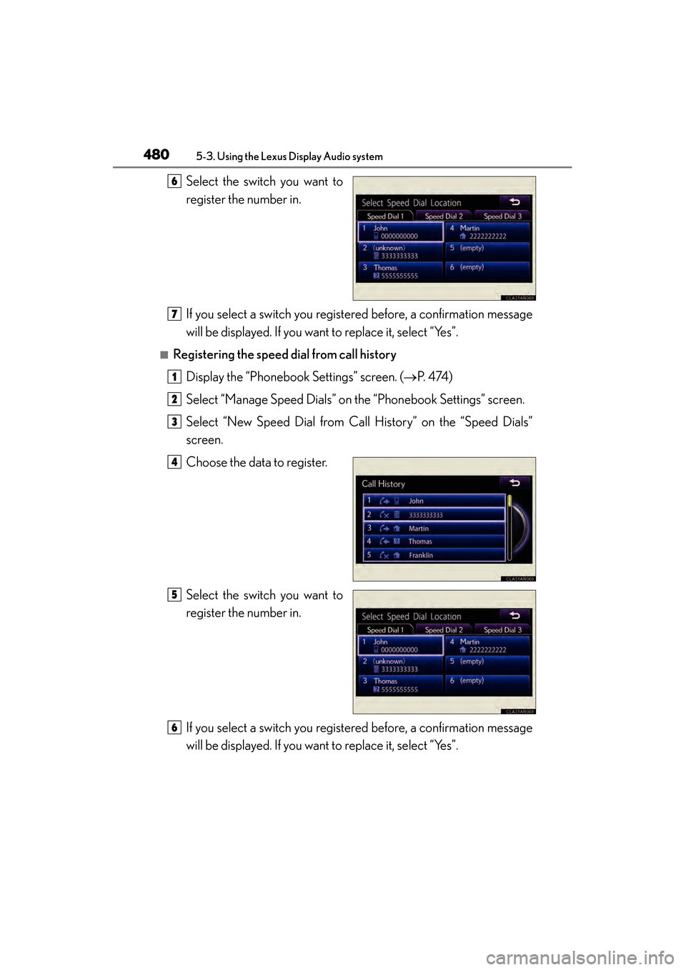 Lexus ES300h 2013 Owners Manual 480
ES350 300h_OM_OM33A01U_(U)
5-3. Using the Lexus Display Audio system
Select the switch you want to
register the number in.
If you select a switch you registered before, a confirmation message
will Lexus ES300h 2013 Owners Manual 480
ES350 300h_OM_OM33A01U_(U)
5-3. Using the Lexus Display Audio system
Select the switch you want to
register the number in.
If you select a switch you registered before, a confirmation message
will
