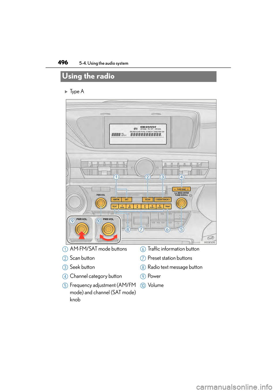 Lexus ES300h 2013  Owners Manual 496
ES350 300h_OM_OM33A01U_(U)
5-4. Using the audio system
Using the radio
�XTy p e  A
AM⋅FM/SAT mode buttons
Scan button
Seek button
Channel category button
Frequency adjustment (AM/FM
mode) and ch
