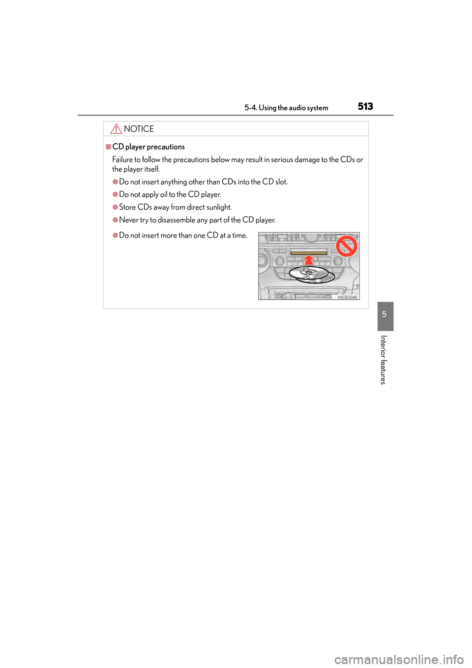 Lexus ES300h 2013  Owners Manual ES350 300h_OM_OM33A01U_(U)
5135-4. Using the audio system
5
Interior features
NOTICE
■CD player precautions
Failure to follow the precautions below may result in serious damage to the CDs or
the pla