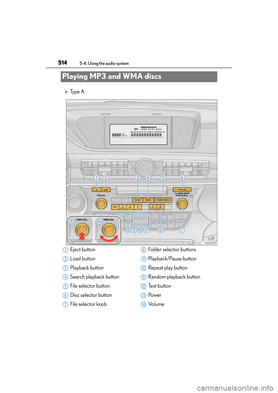 Lexus ES300h 2013  Owners Manual 514
ES350 300h_OM_OM33A01U_(U)
5-4. Using the audio system
Playing MP3 and WMA discs
�XTy p e  A
Eject button
Load button
Playback button
Search playback button
File selector button
Disc selector butt