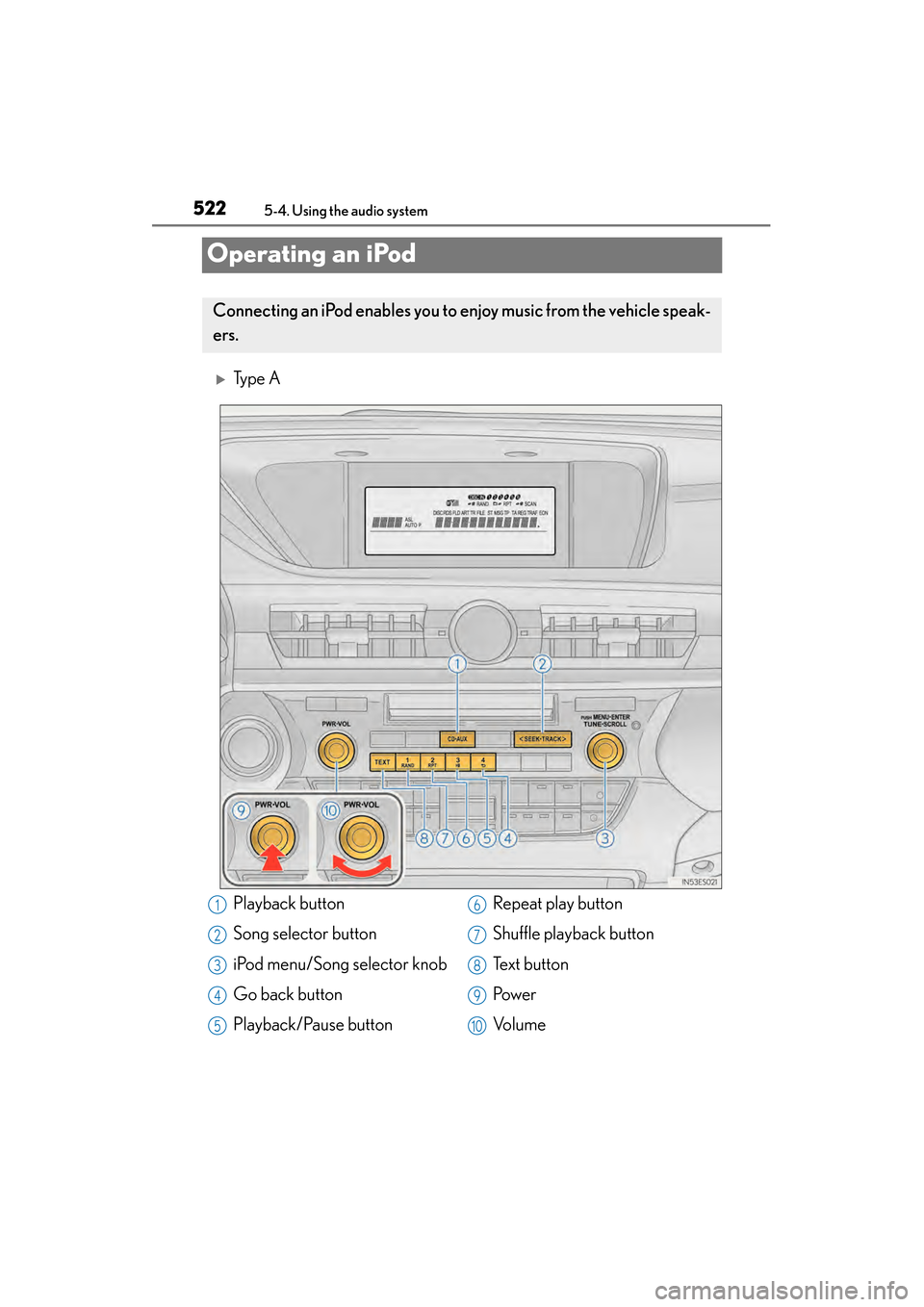 Lexus ES300h 2013  Owners Manual 522
ES350 300h_OM_OM33A01U_(U)
5-4. Using the audio system
Operating an iPod
�XTy p e  A
Connecting an iPod enables you to enjoy music from the vehicle speak-
ers.
Playback button
Song selector button