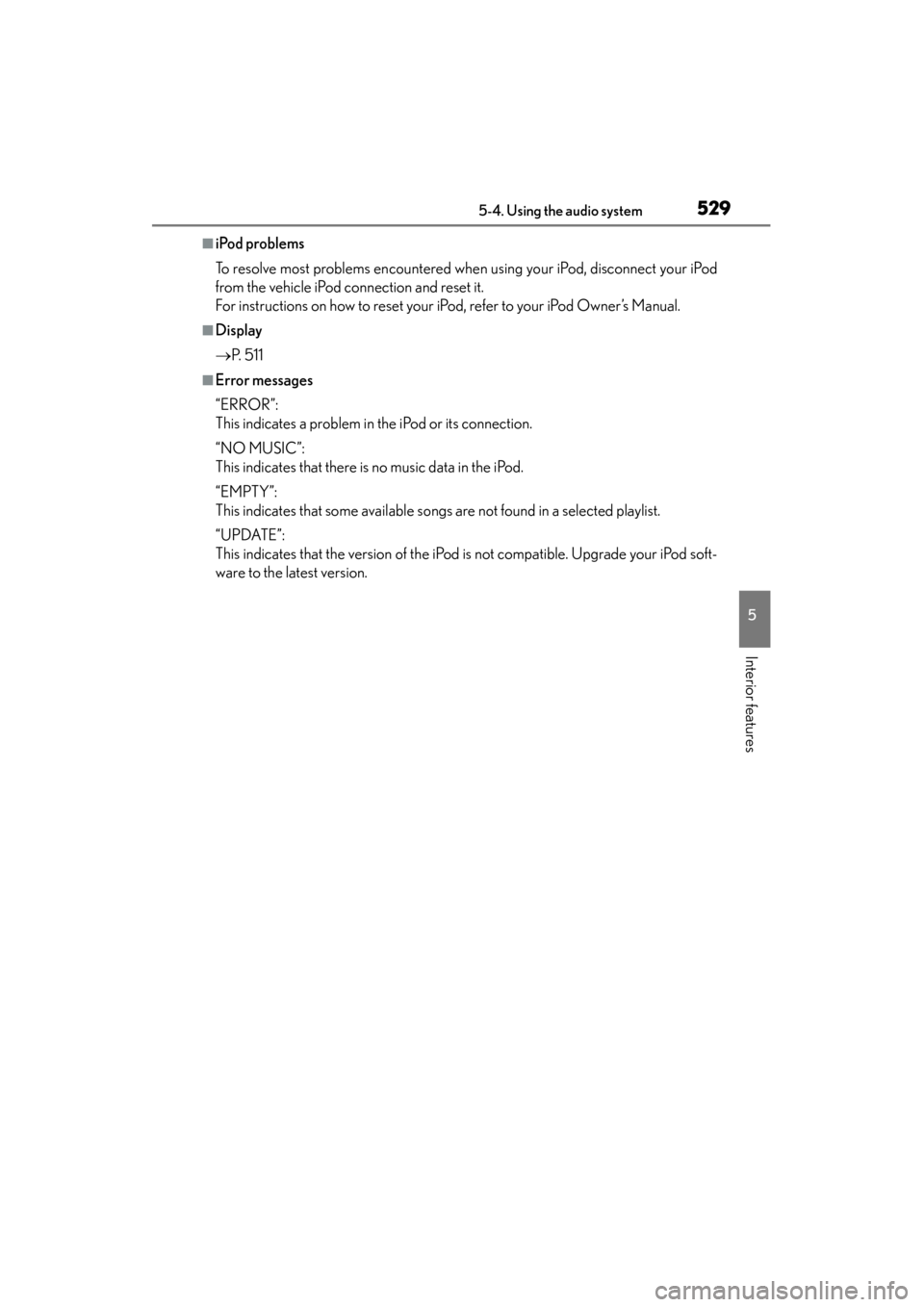 Lexus ES300h 2013  Owners Manual ES350 300h_OM_OM33A01U_(U)
5295-4. Using the audio system
5
Interior features
■iPod problems
To resolve most problems encountered when using your iPod, disconnect your iPod
from the vehicle iPod con
