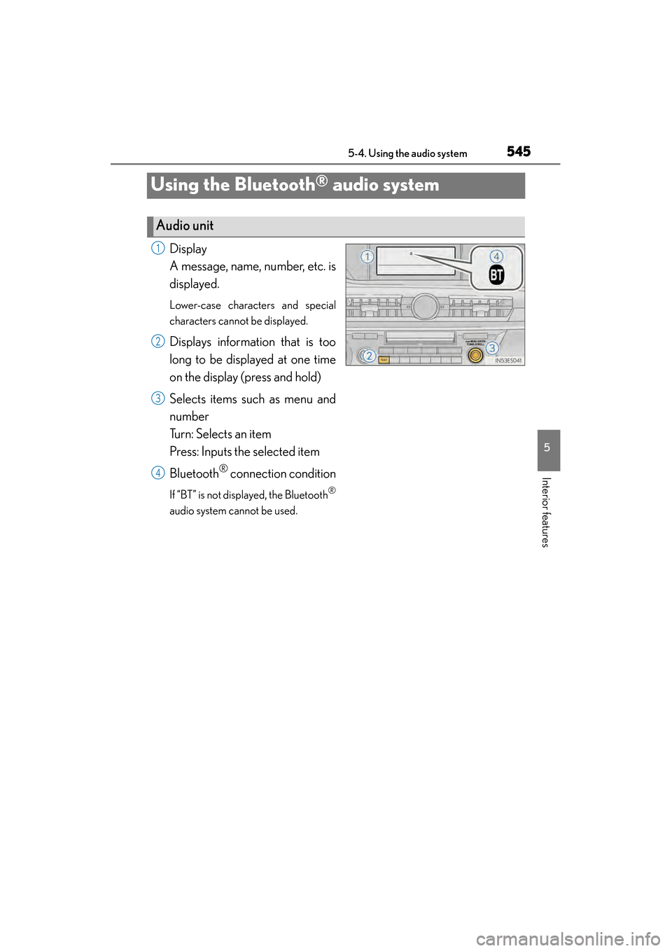 Lexus ES300h 2013 Owners Manual 545
ES350 300h_OM_OM33A01U_(U)
5-4. Using the audio system
5
Interior features
Using the Bluetooth® audio system
Display
A message, name, number, etc. is
displayed.
Lower-case characters and special Lexus ES300h 2013 Owners Manual 545
ES350 300h_OM_OM33A01U_(U)
5-4. Using the audio system
5
Interior features
Using the Bluetooth® audio system
Display
A message, name, number, etc. is
displayed.
Lower-case characters and special